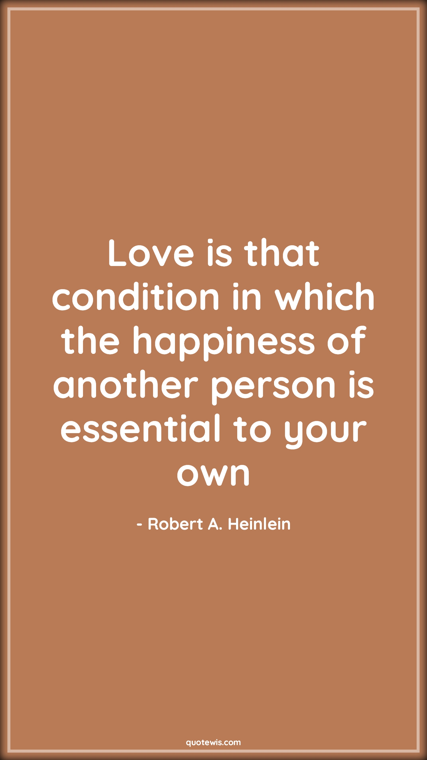 Love is that condition in which the happiness of another person is essential to your own - Robert A. Heinlein Quotes |  Happiness Quotes, Love Quotes, Essential Quotes,