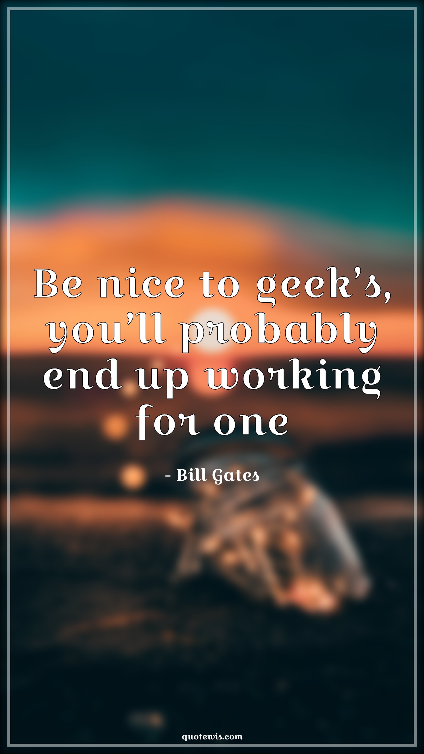 Be nice to geek’s, you’ll probably end up working for one - Bill Gates Quotes |  Geek Quotes,