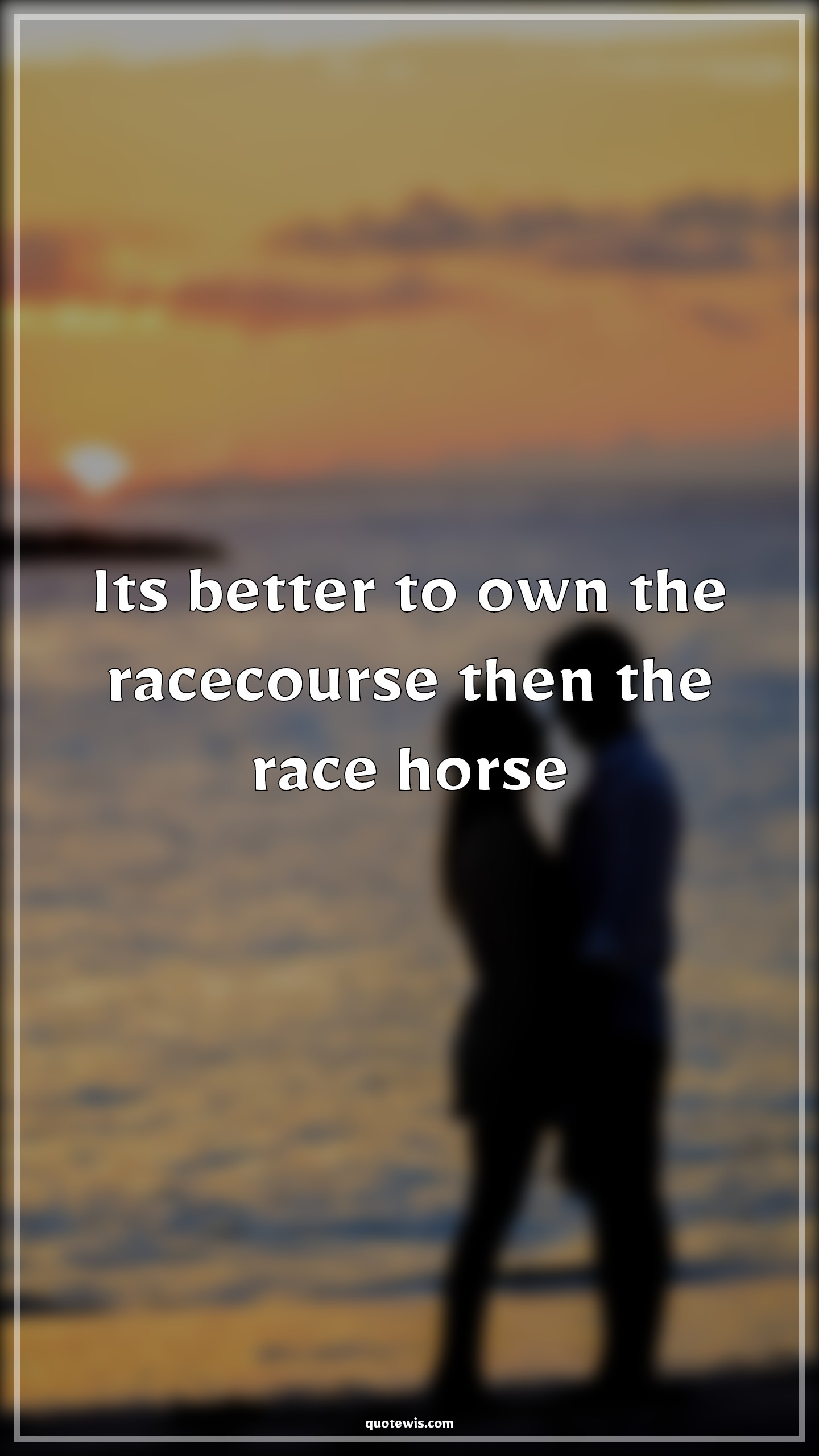 Its better to own the racecourse then the race horse - Anonymous Quotes | 