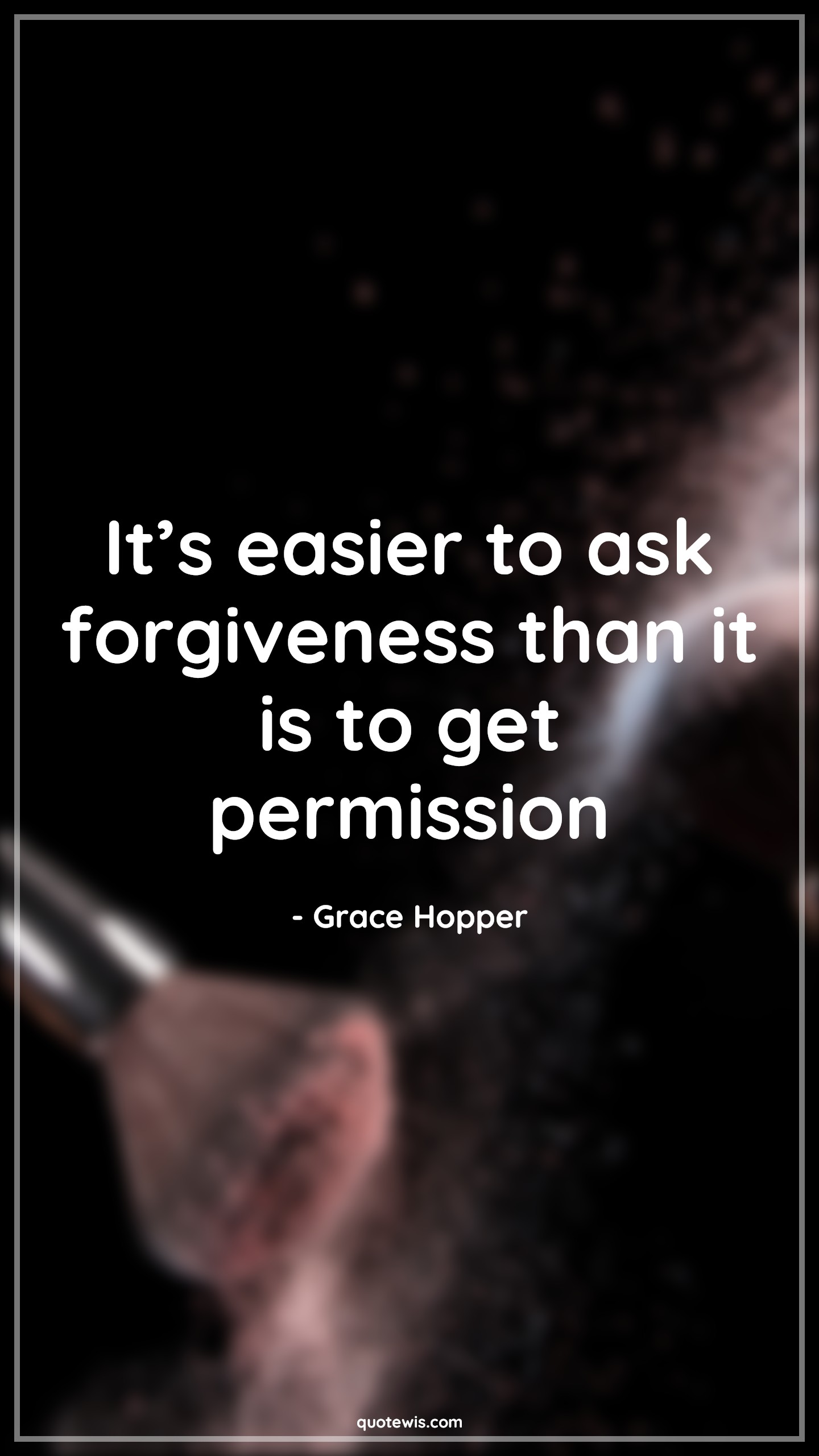It’s easier to ask forgiveness than it is to get permission - Grace Hopper Quotes | 