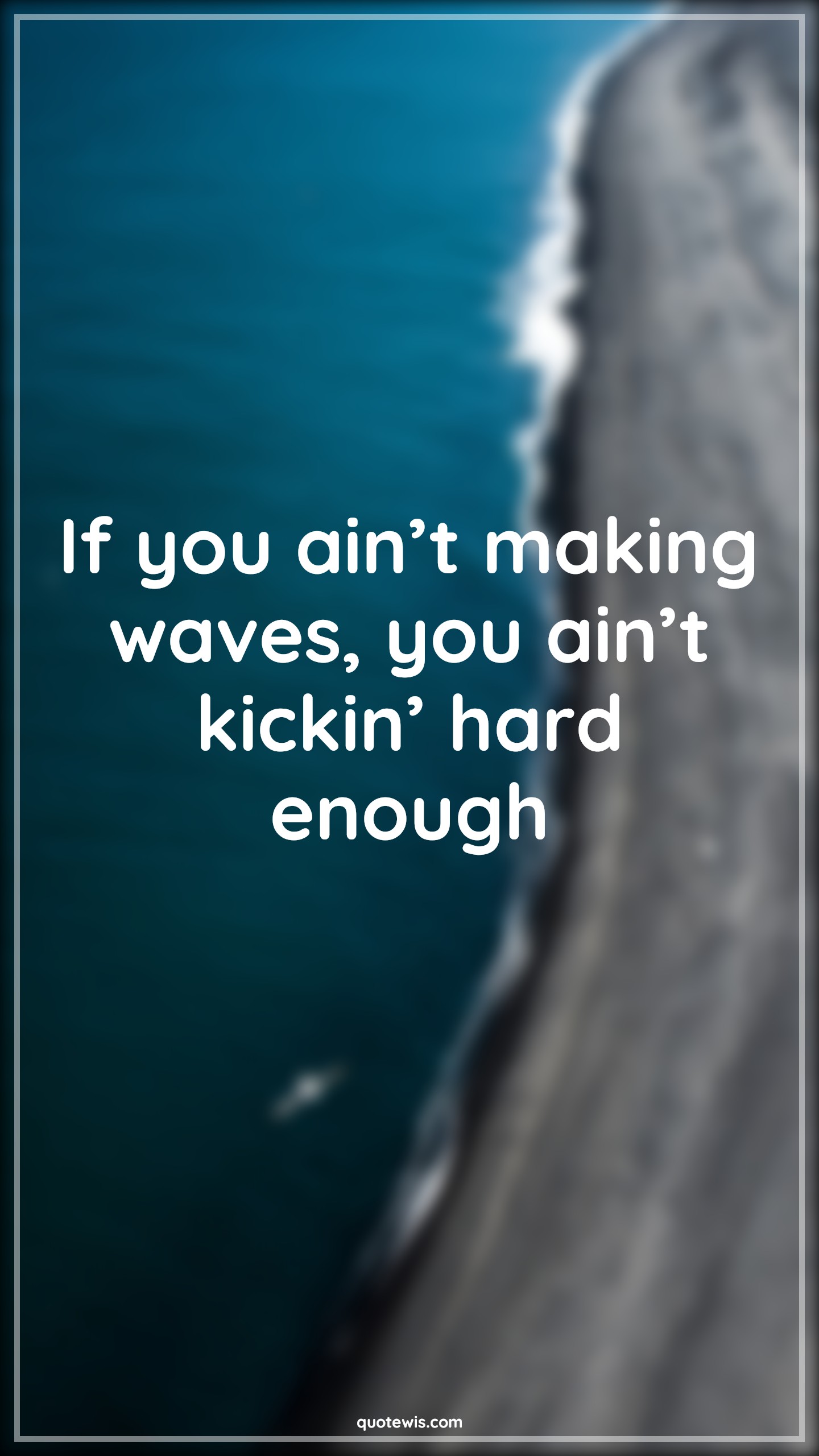 If you ain’t making waves, you ain’t kickin’ hard enough - Anonymous Quotes | 