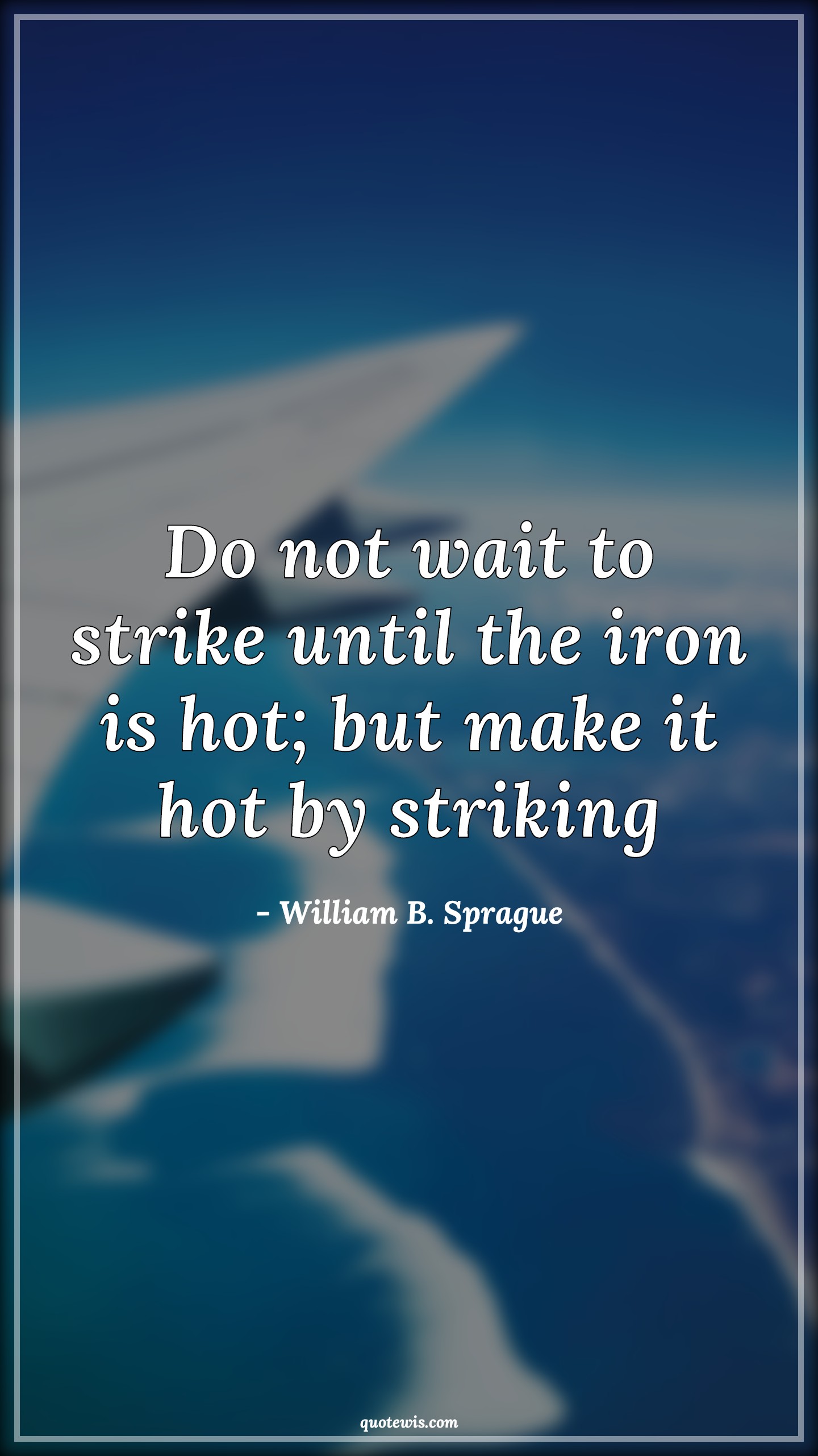 Do not wait to strike until the iron is hot; but make it hot by striking - William B. Sprague Quotes | 
