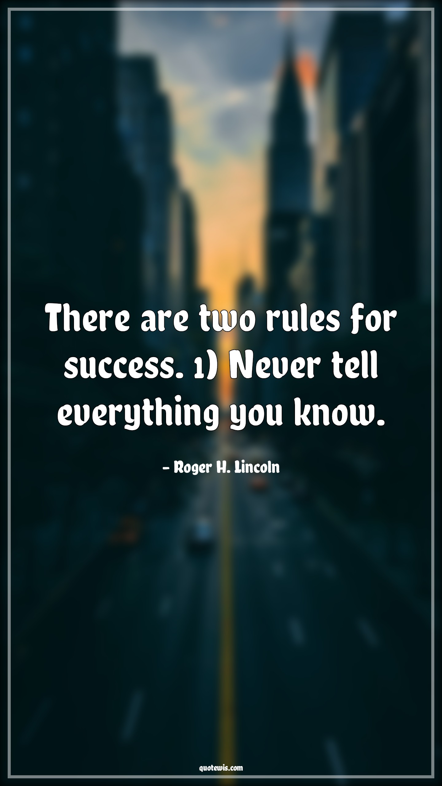 There are two rules for success. 1) Never tell everything you know. - Roger H. Lincoln Quotes | 