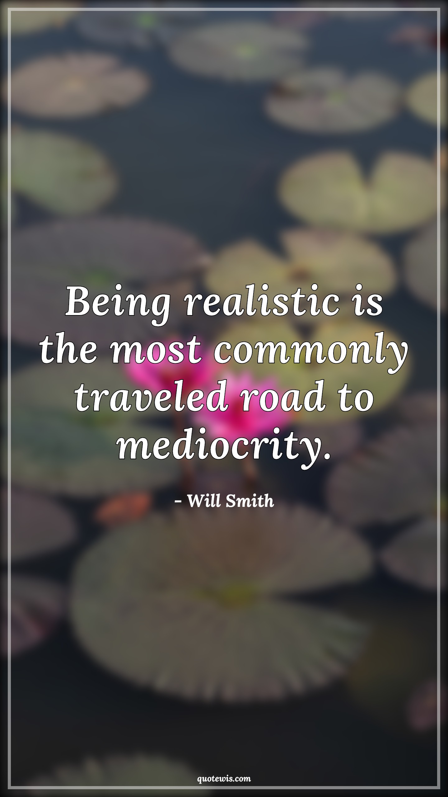 Being realistic is the most commonly traveled road to mediocrity. - Will Smith Quotes | 
