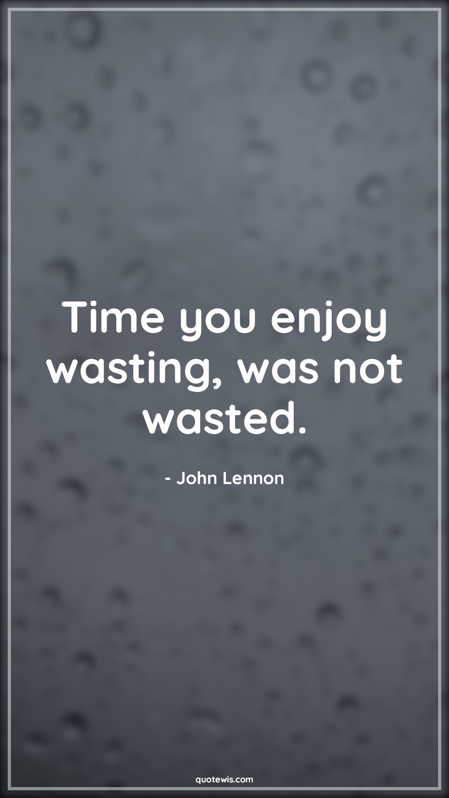 Time you enjoy wasting, was not wasted. - John Lennon Quotes |  Happiness Quotes, Life Quotes, Short Quotes, Short time Quotes, Enjoy Quotes, Time wasting Quotes,