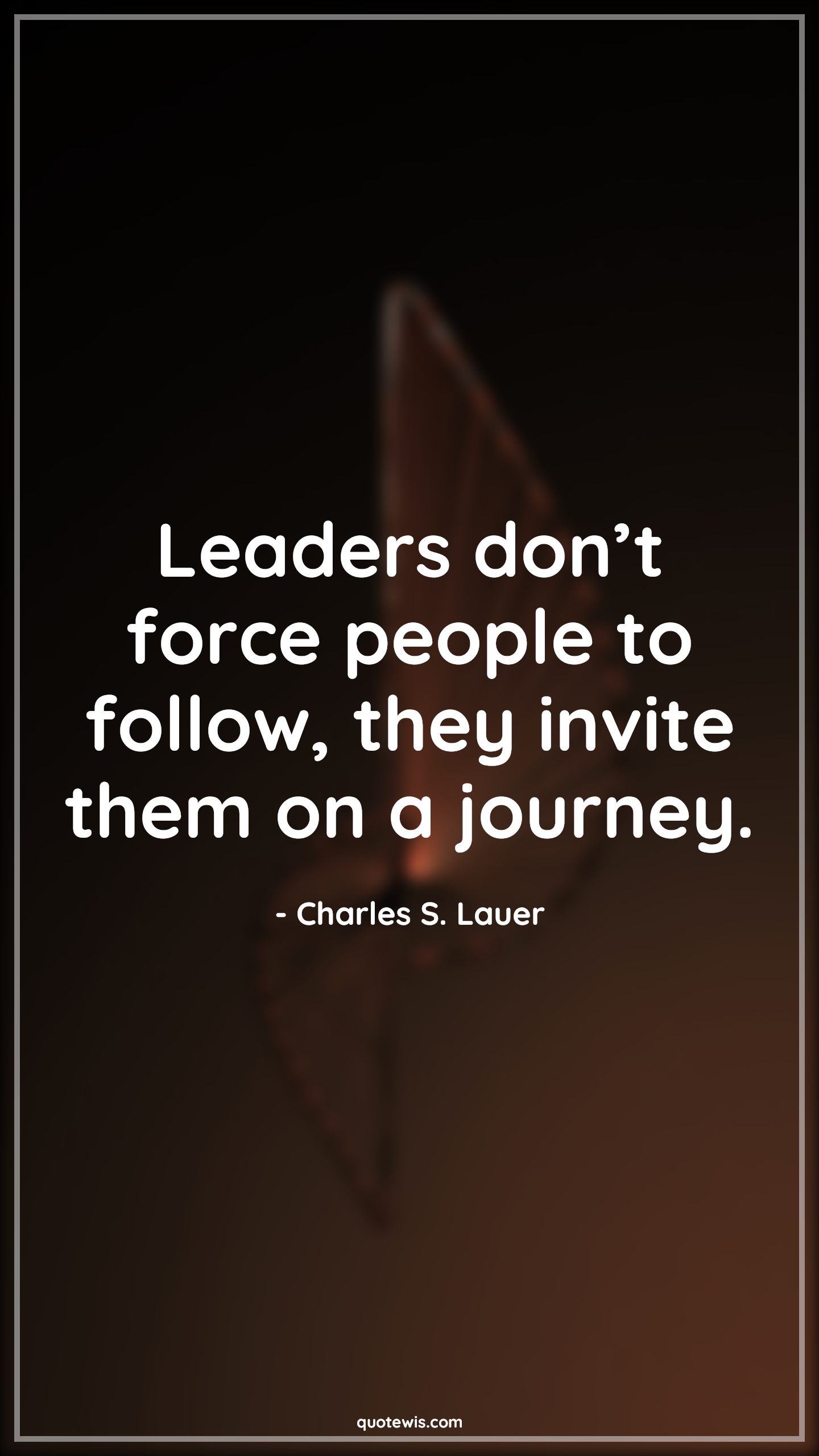 Leaders don’t force people to follow, they invite them on a journey. - Charles S. Lauer Quotes | 