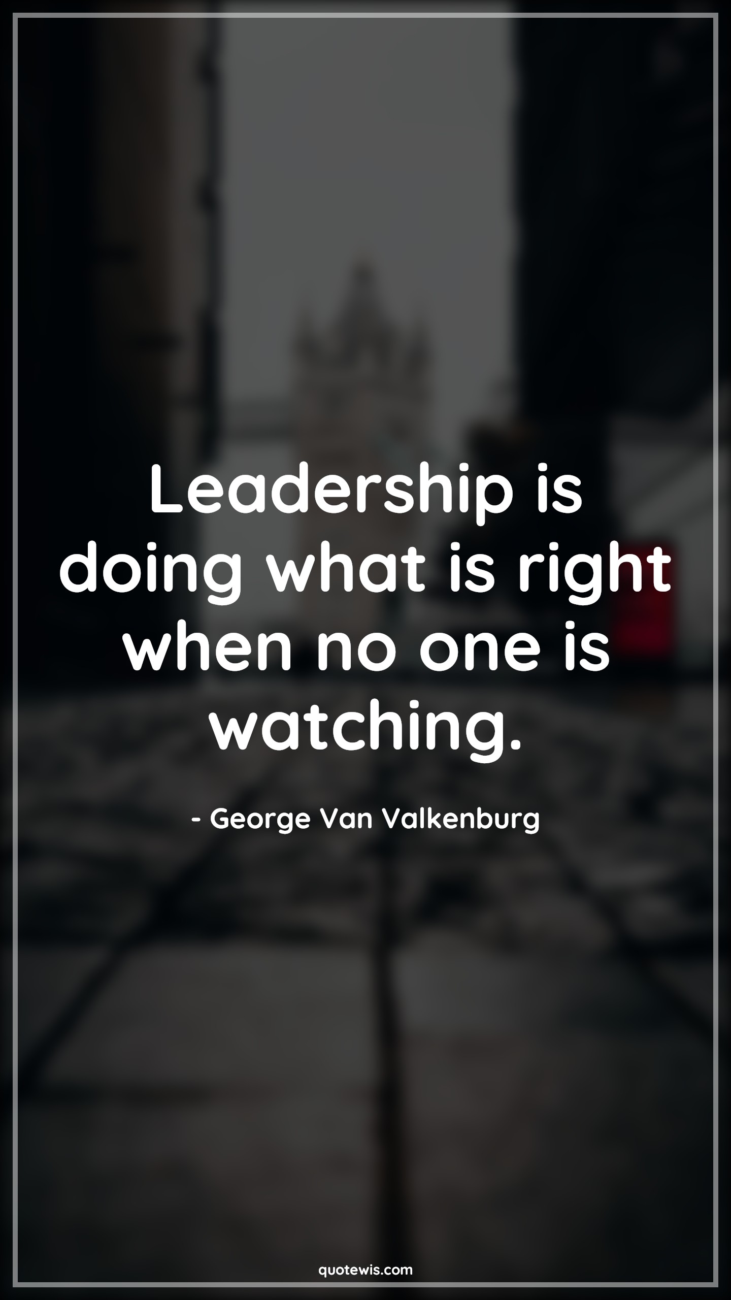Leadership is doing what is right when no one is watching. - George Van Valkenburg Quotes | 