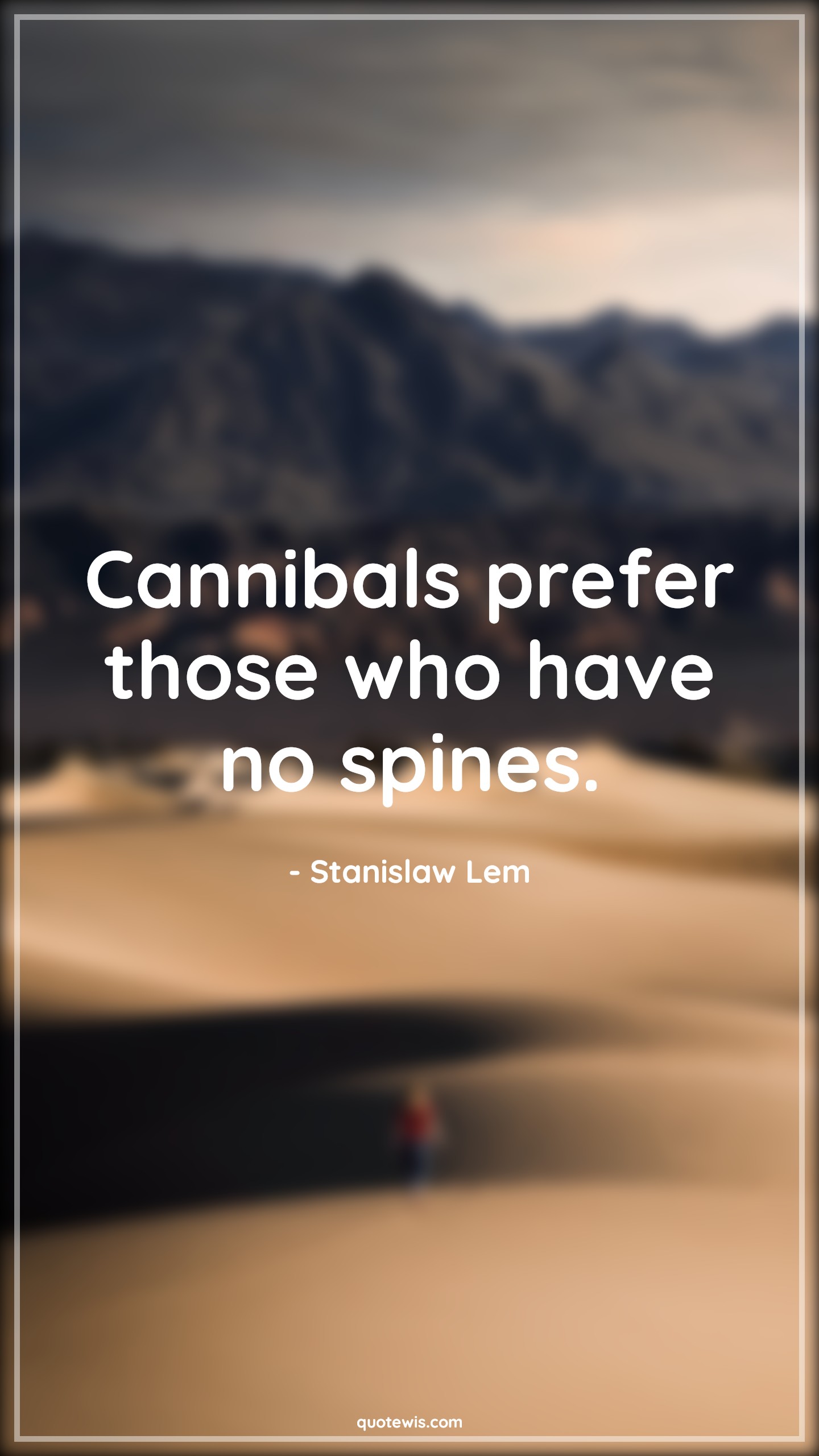 Cannibals prefer those who have no spines. - Stanislaw Lem Quotes | 
