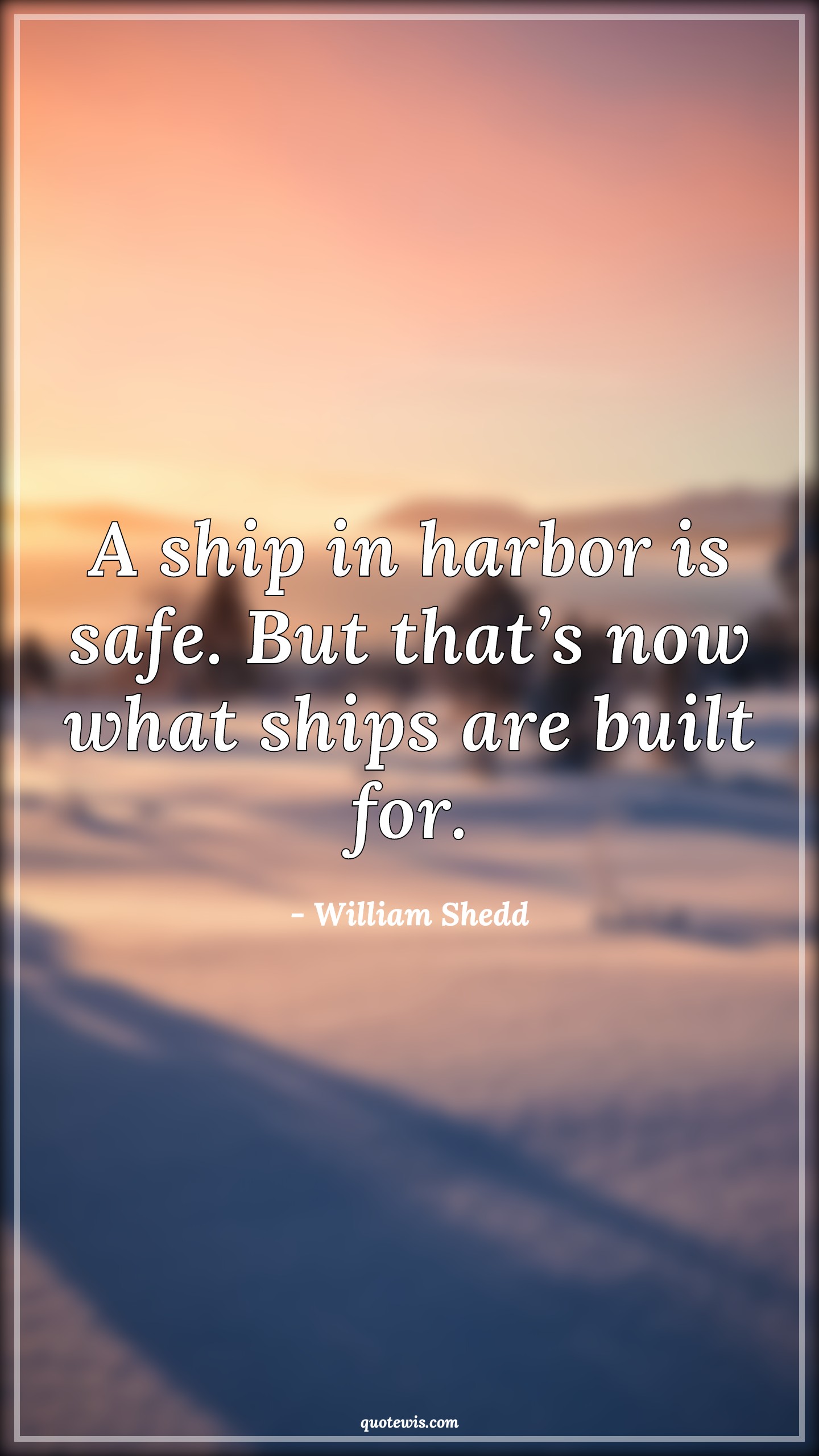 A ship in harbor is safe. But that’s now what ships are built for. - William Shedd Quotes | 