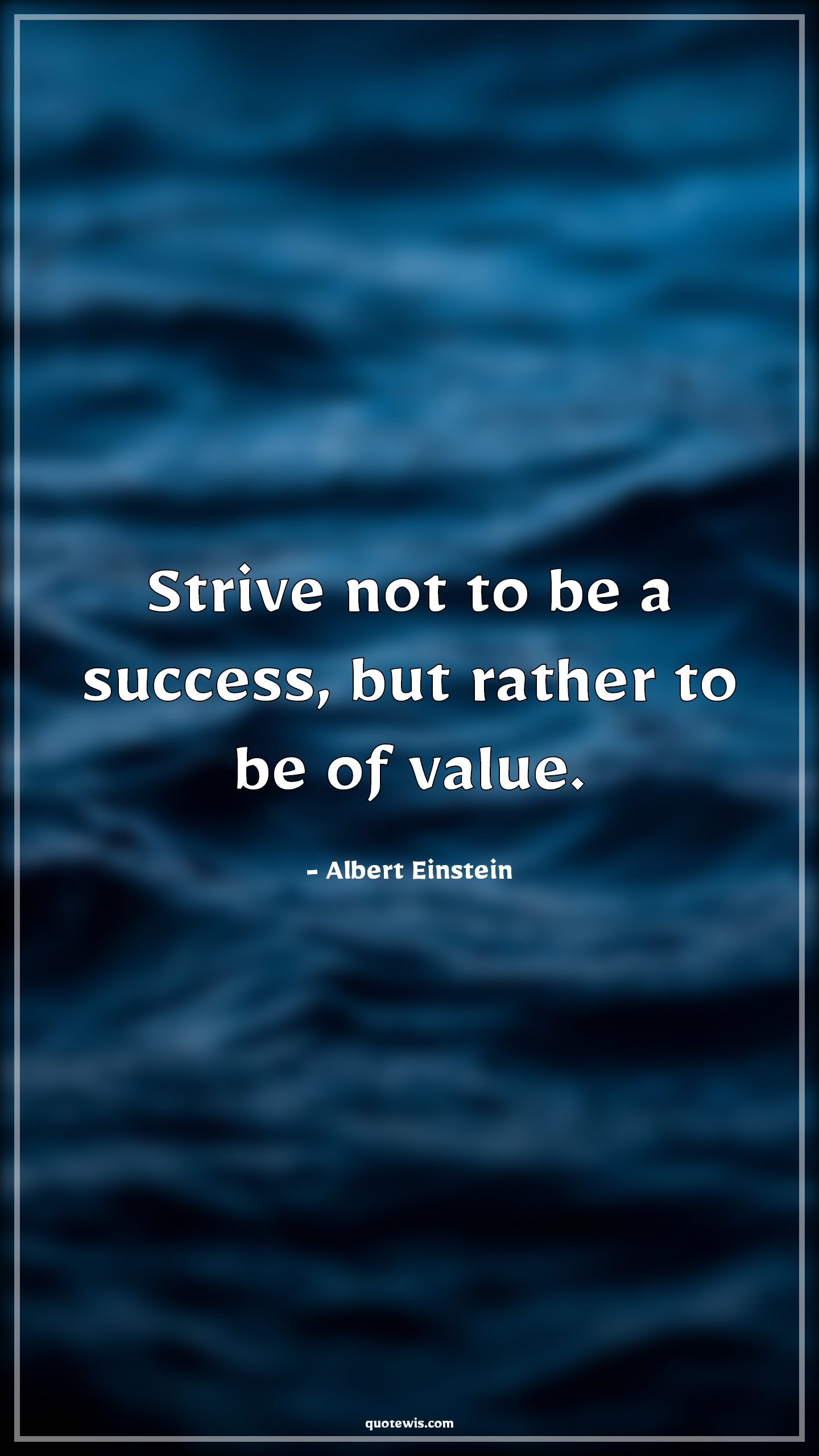Strive not to be a success, but rather to be of value. - Albert Einstein Quotes | 