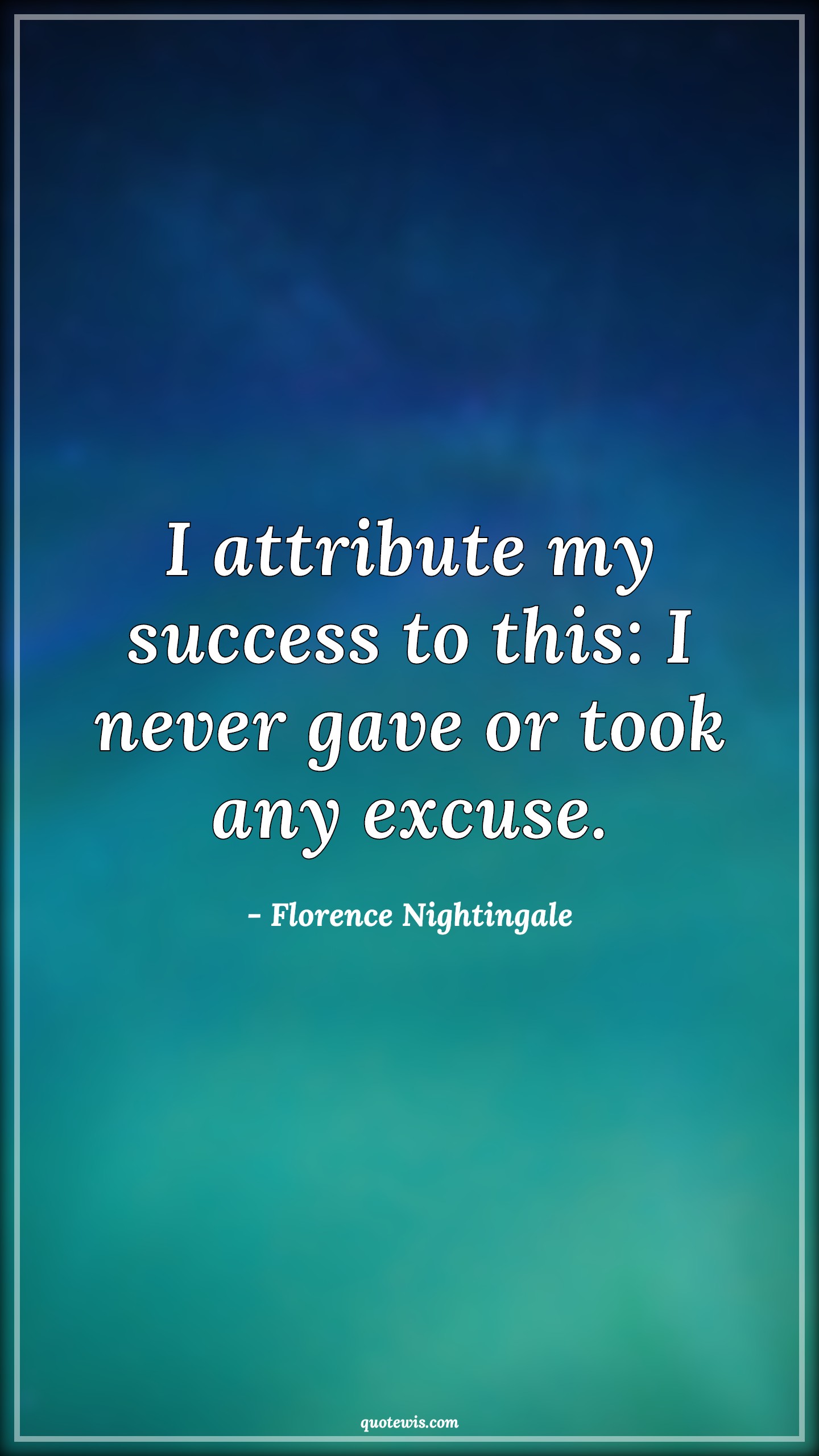 I attribute my success to this: I never gave or took any excuse. - Florence Nightingale Quotes | 
