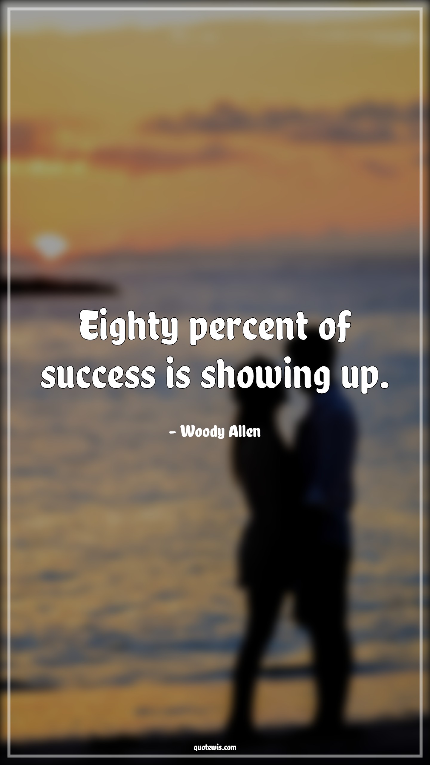 Eighty percent of success is showing up. - Woody Allen Quotes | 