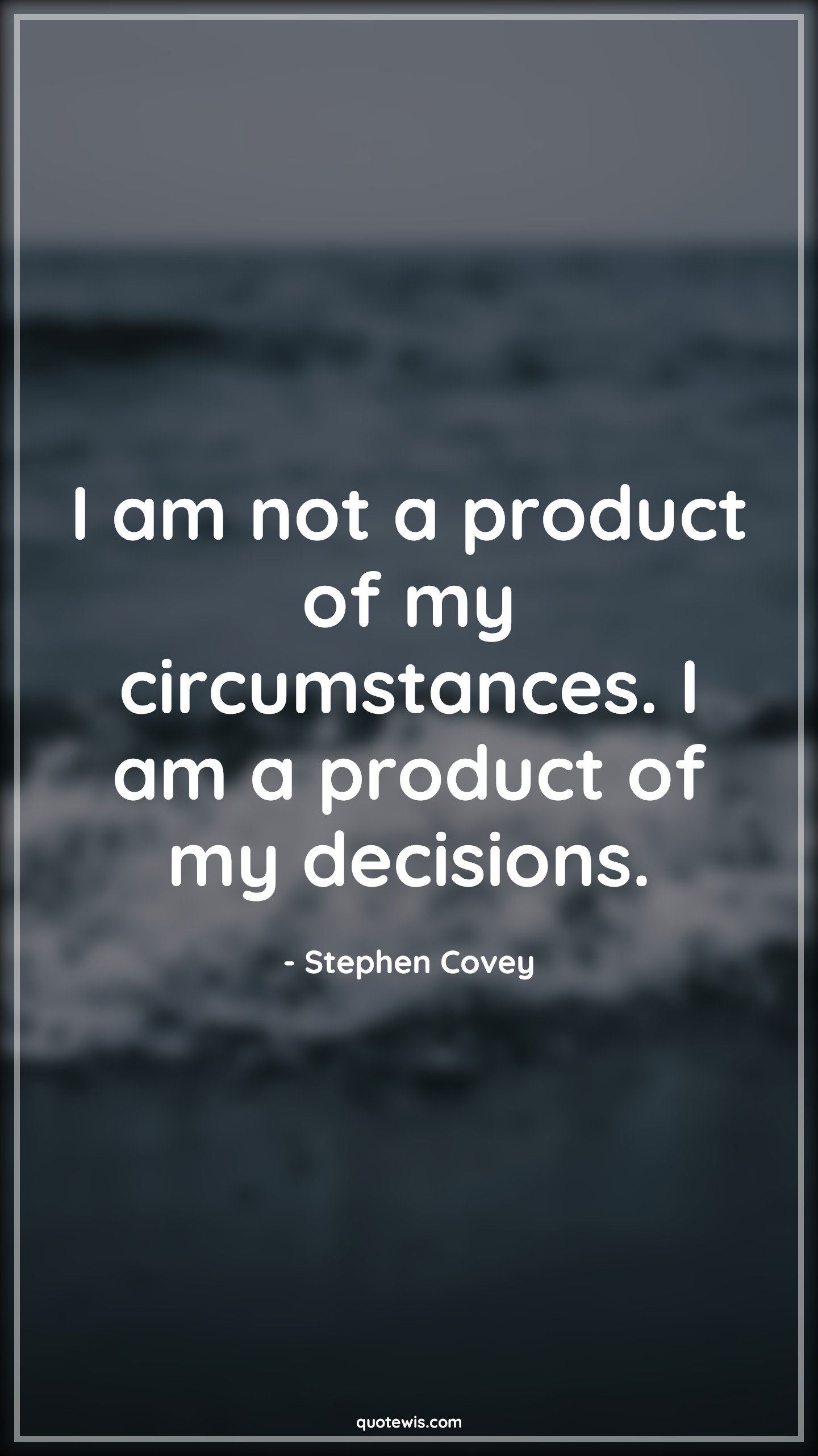 I am not a product of my circumstances. I am a product of my decisions. - Stephen Covey Quotes | 