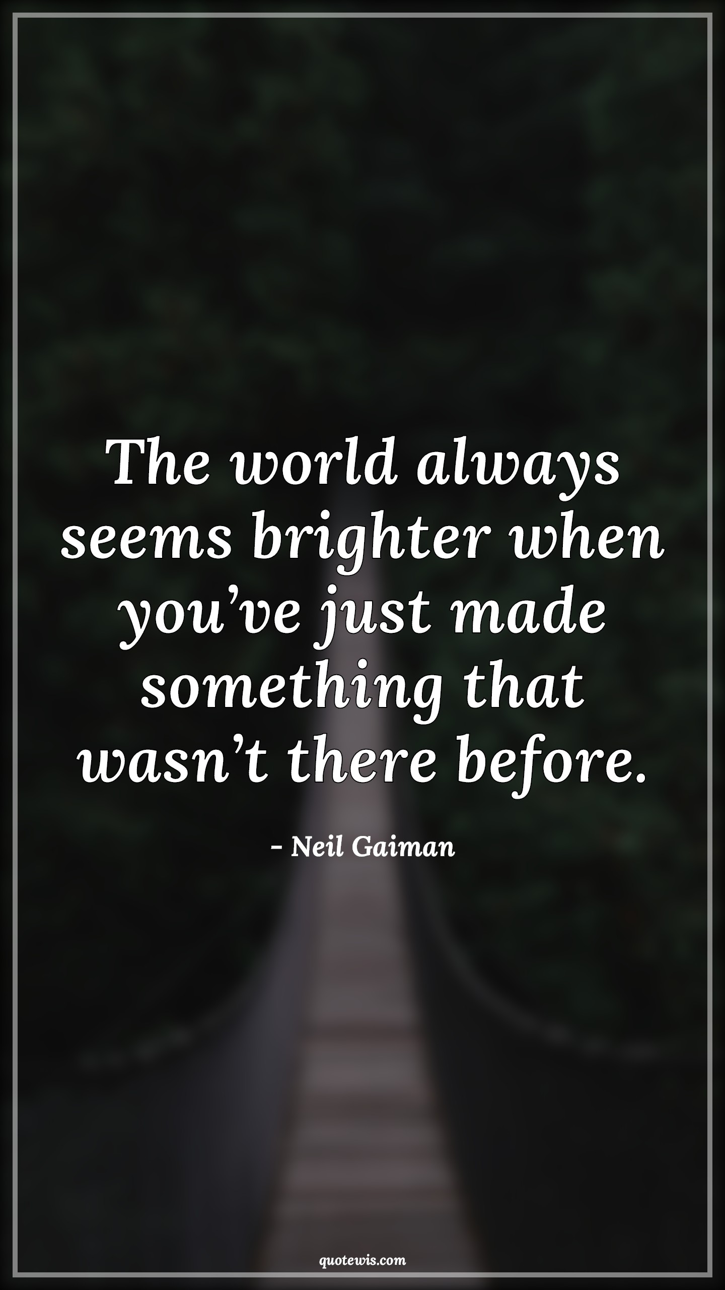 The world always seems brighter when you’ve just made something that wasn’t there before. - Neil Gaiman Quotes |  Motivational Quotes, Happiness Quotes, Hope Quotes,