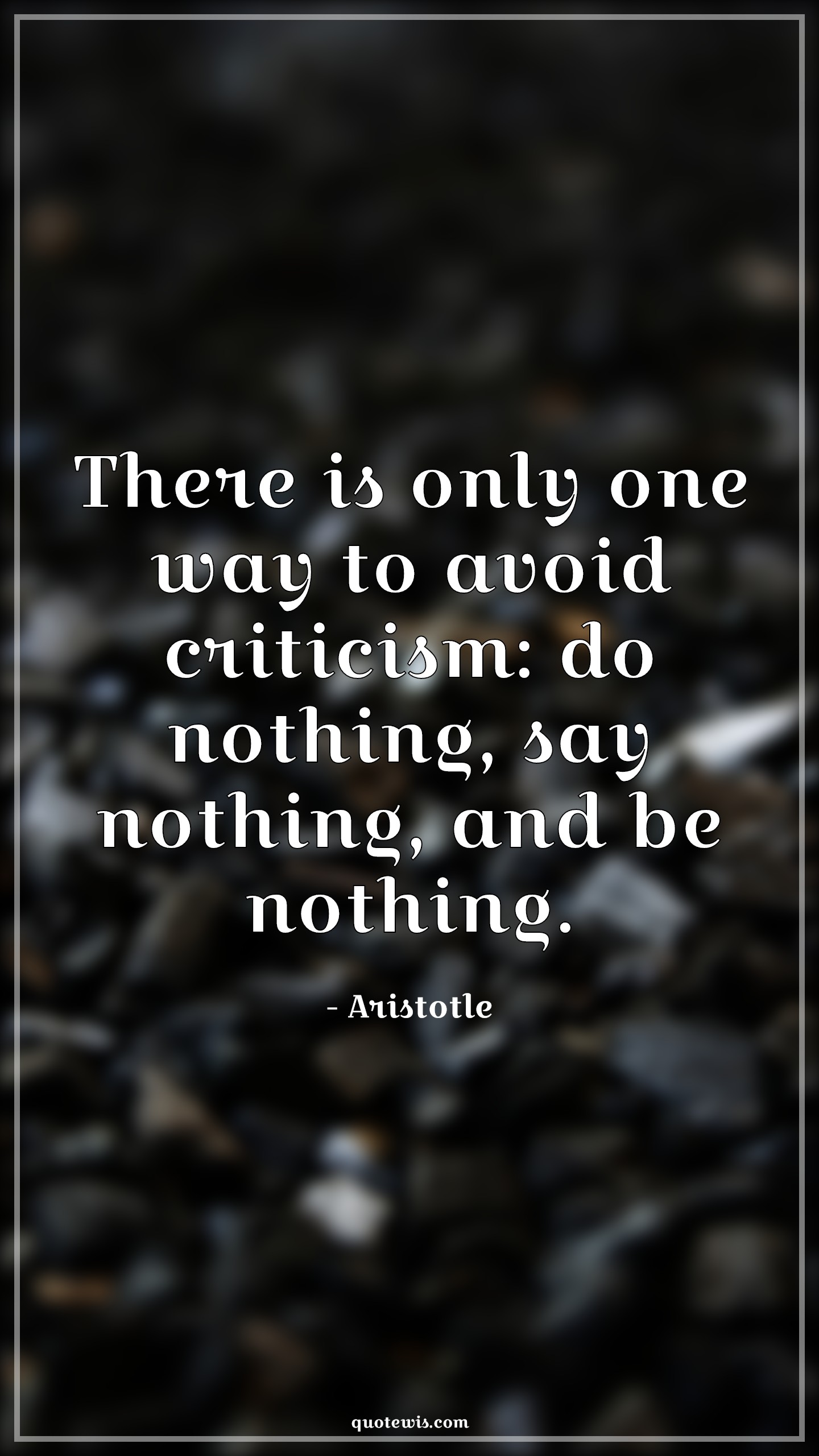 There is only one way to avoid criticism: do nothing, say nothing, and be nothing. - Aristotle Quotes | 