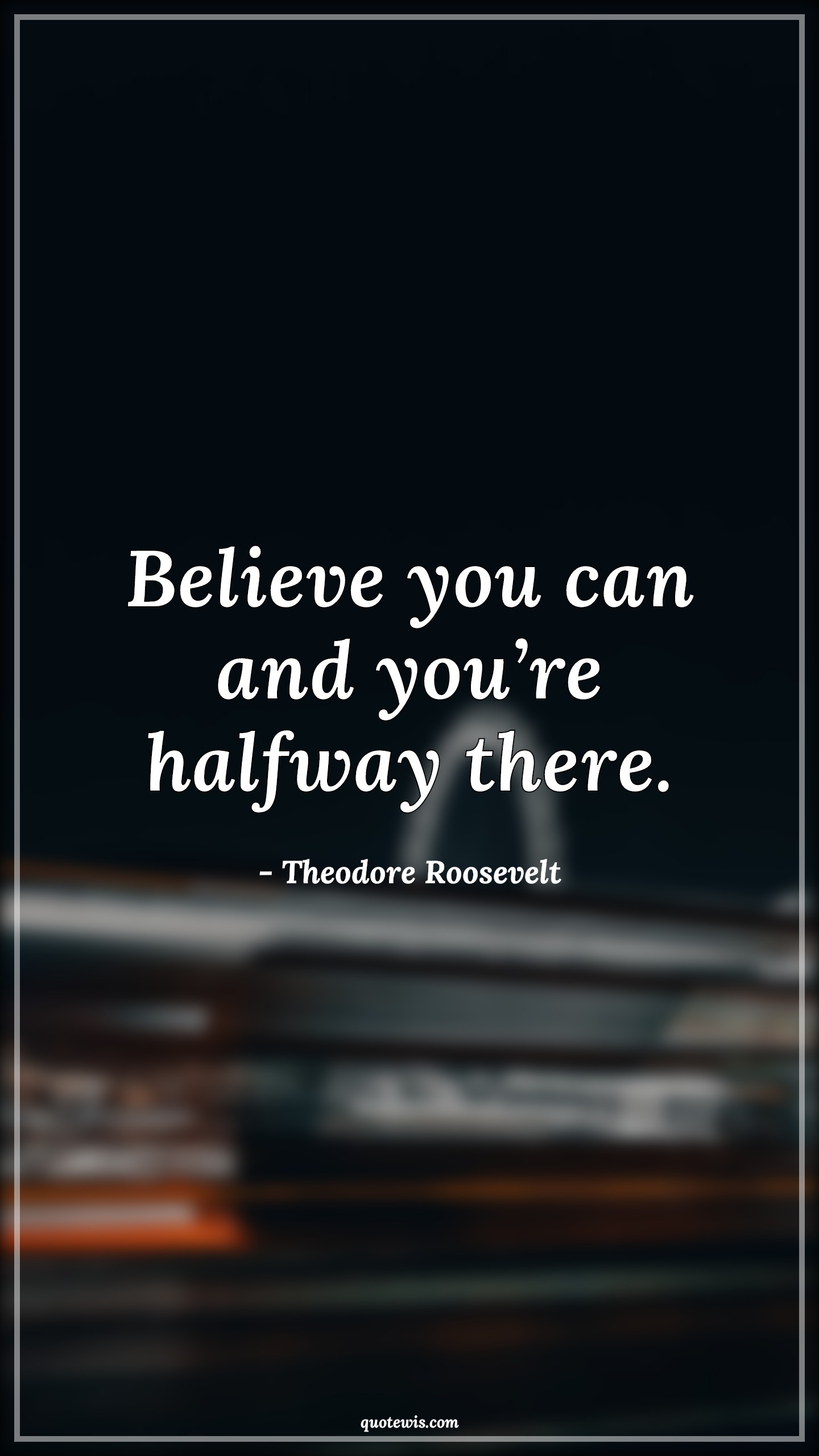 Believe you can and you’re halfway there. - Theodore Roosevelt Quotes | 