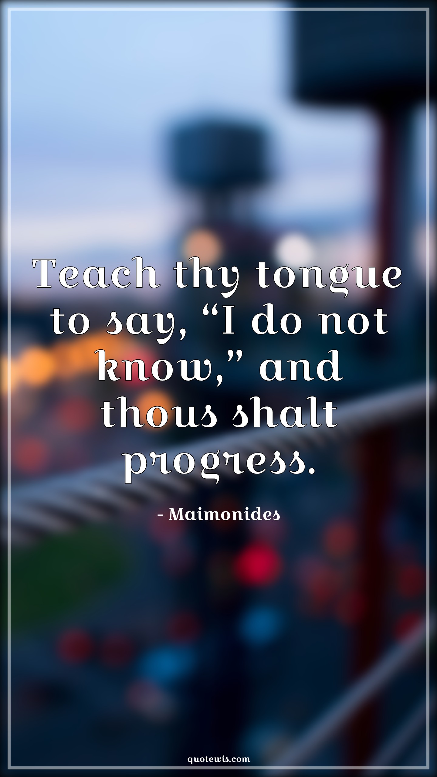 Teach thy tongue to say, “I do not know,” and thous shalt progress. - Maimonides Quotes | 