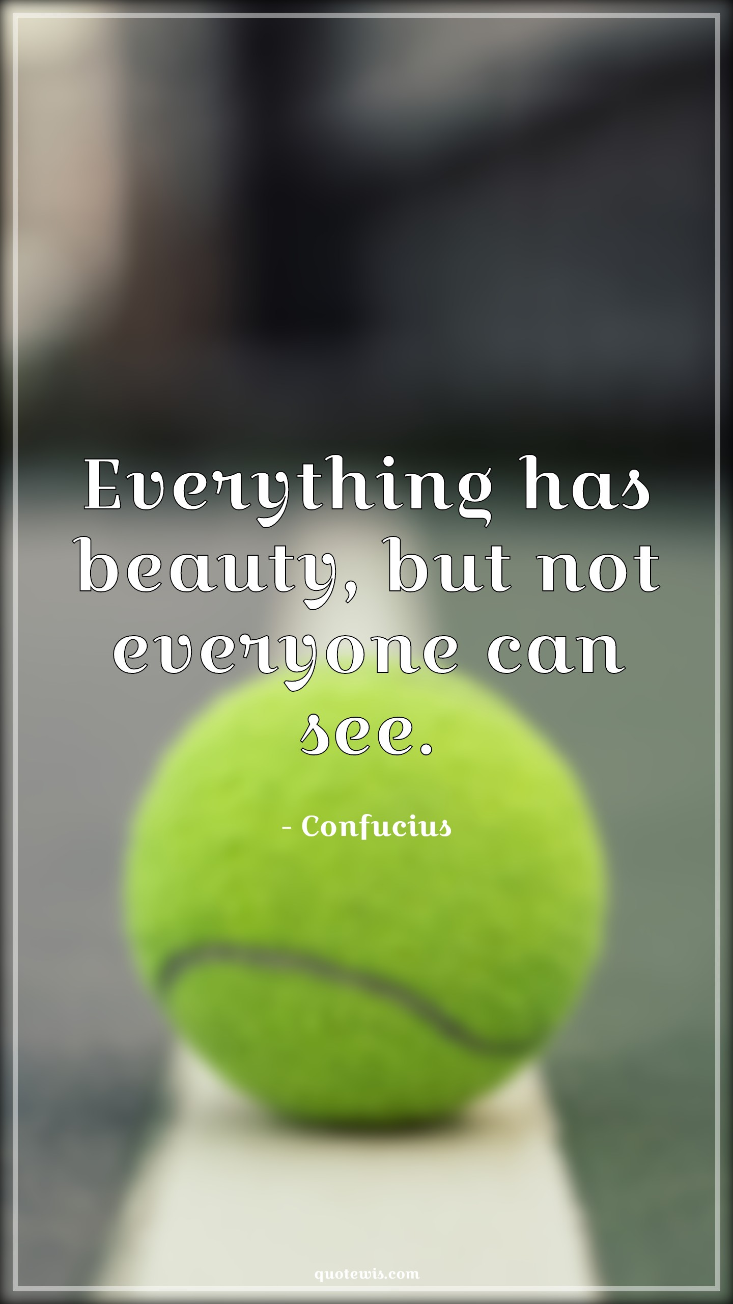 Everything has beauty, but not everyone can see. - Confucius Quotes |  Beauty Quotes, Everything Quotes, Everyone Quotes, Short beauty Quotes, Short Quotes, Inner beauty Quotes,