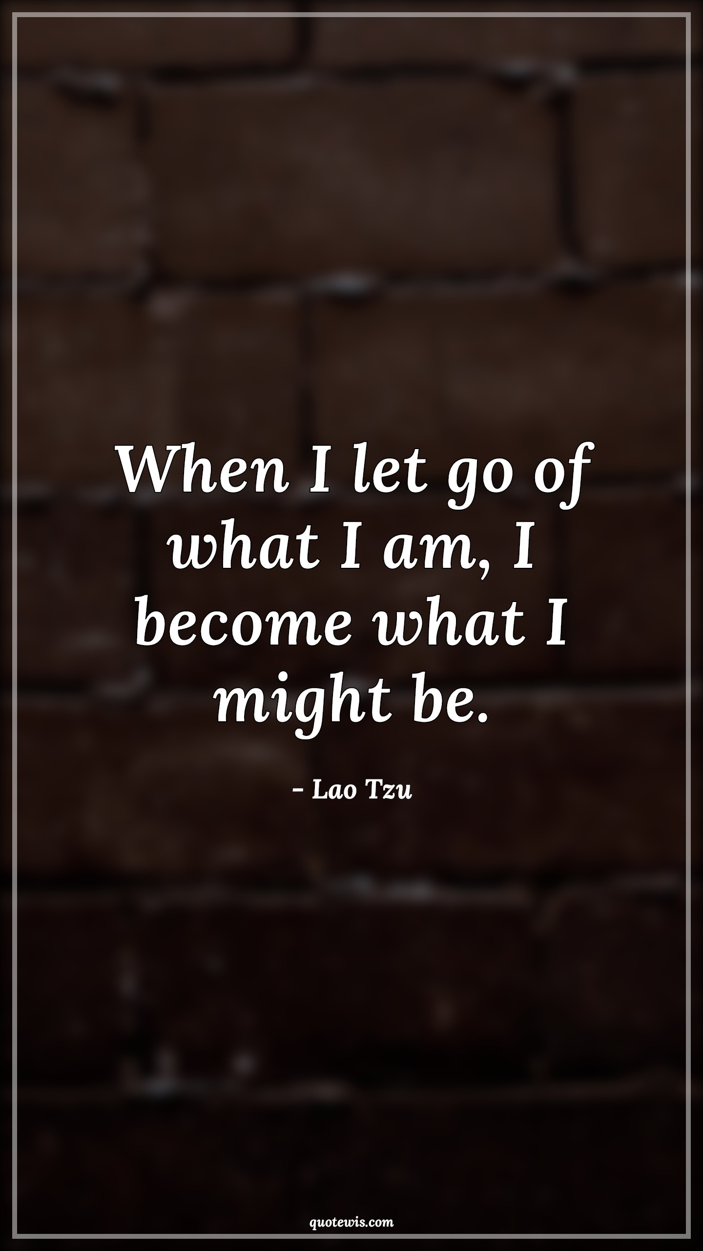 When I let go of what I am, I become what I might be. - Lao Tzu Quotes | 