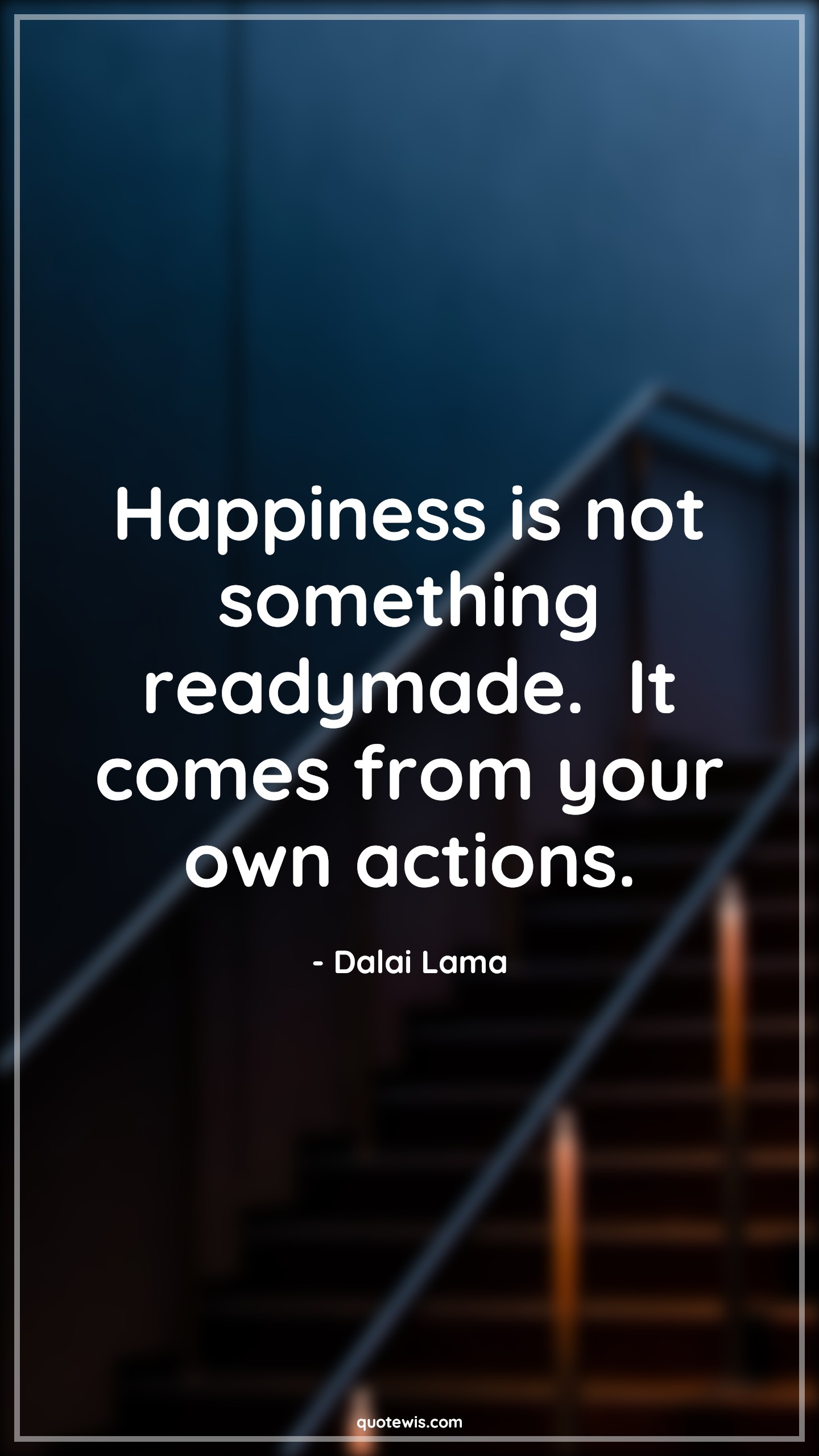 Happiness is not something readymade.  It comes from your own actions. - Dalai Lama Quotes | 