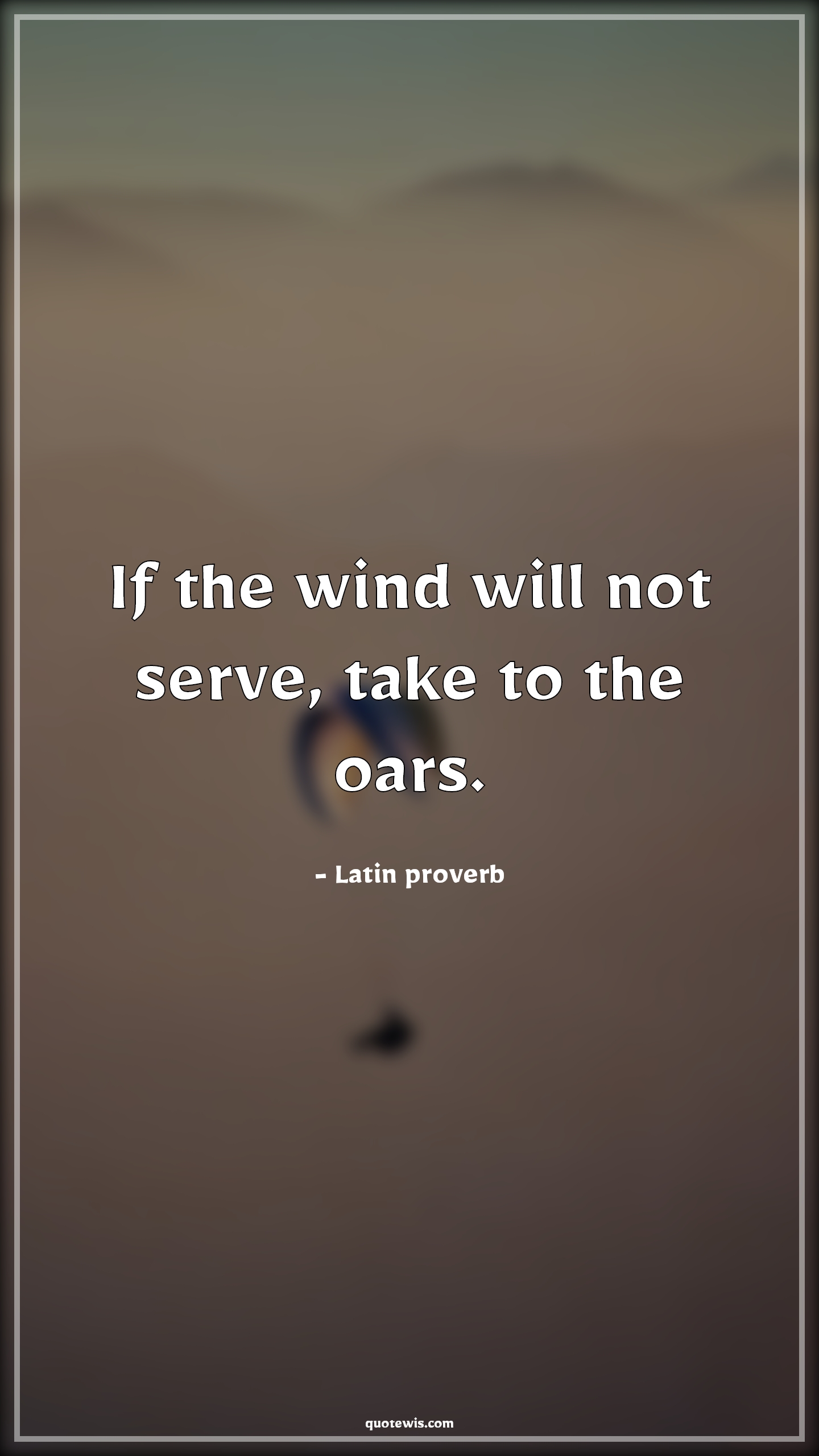 If the wind will not serve, take to the oars. - Latin proverb Quotes | 