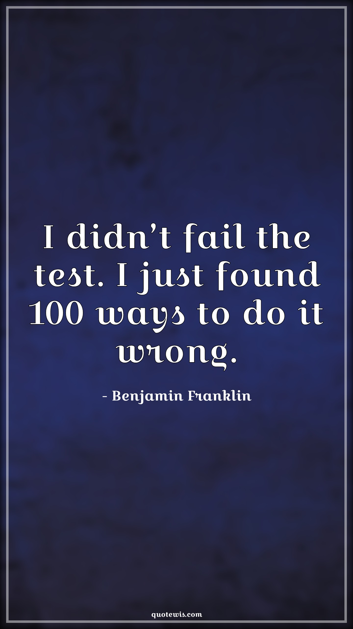 I didn’t fail the test. I just found 100 ways to do it wrong. - Benjamin Franklin Quotes | 