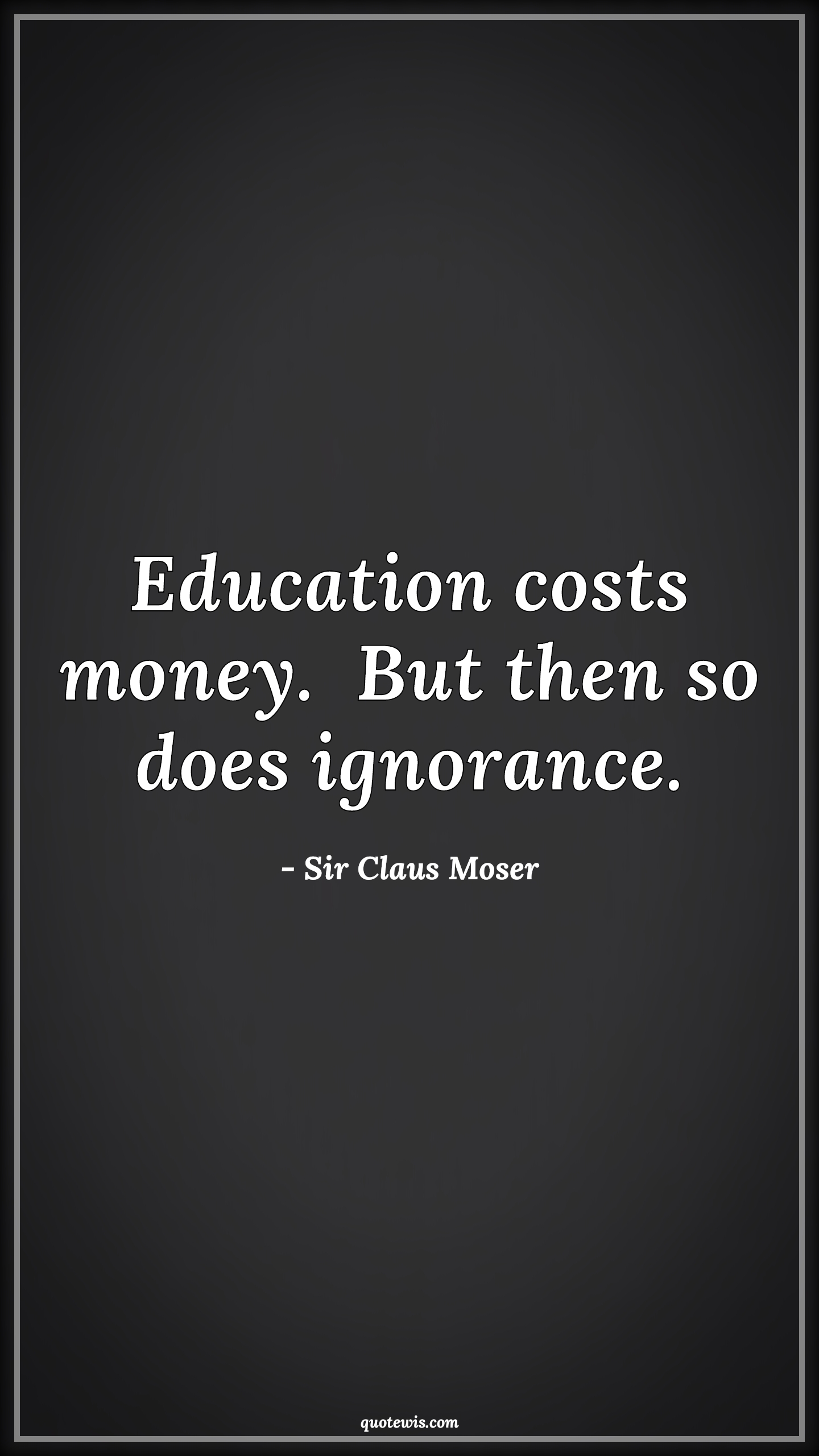 Education costs money.  But then so does ignorance. - Sir Claus Moser Quotes | 