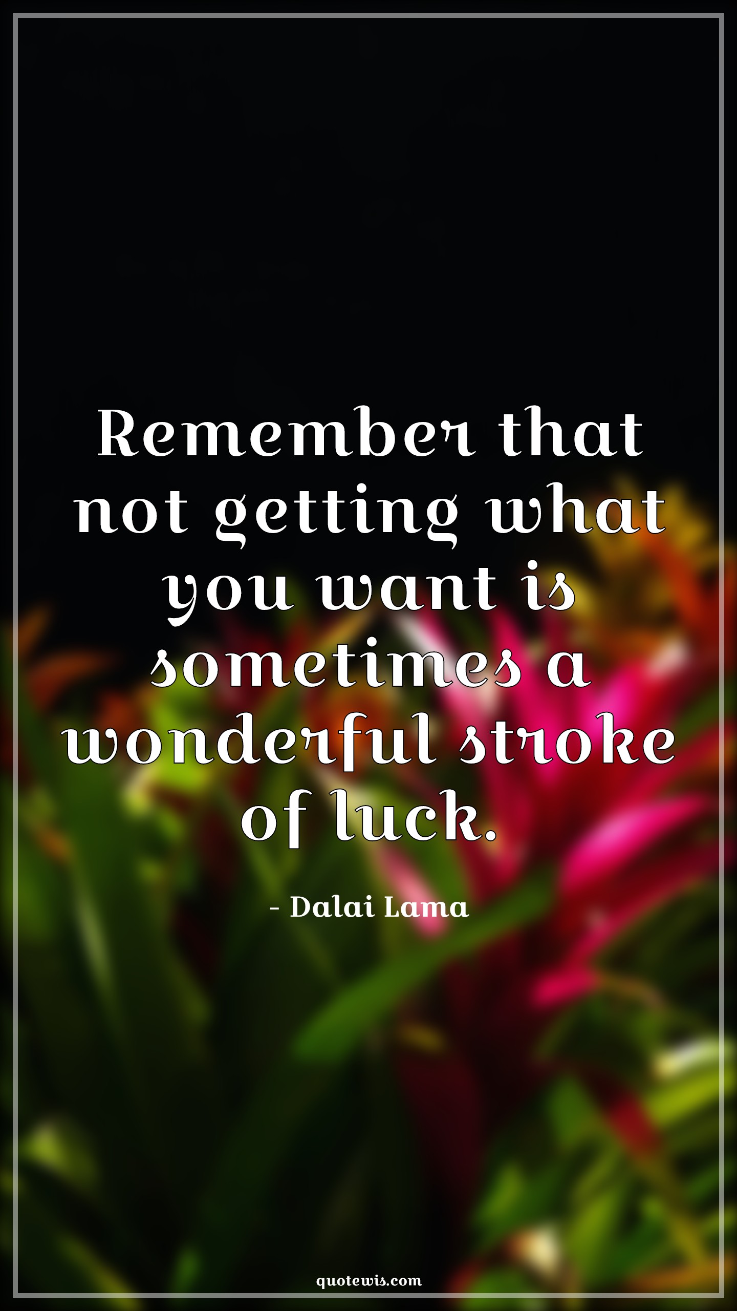 Remember that not getting what you want is sometimes a wonderful stroke of luck. - Dalai Lama Quotes | 
