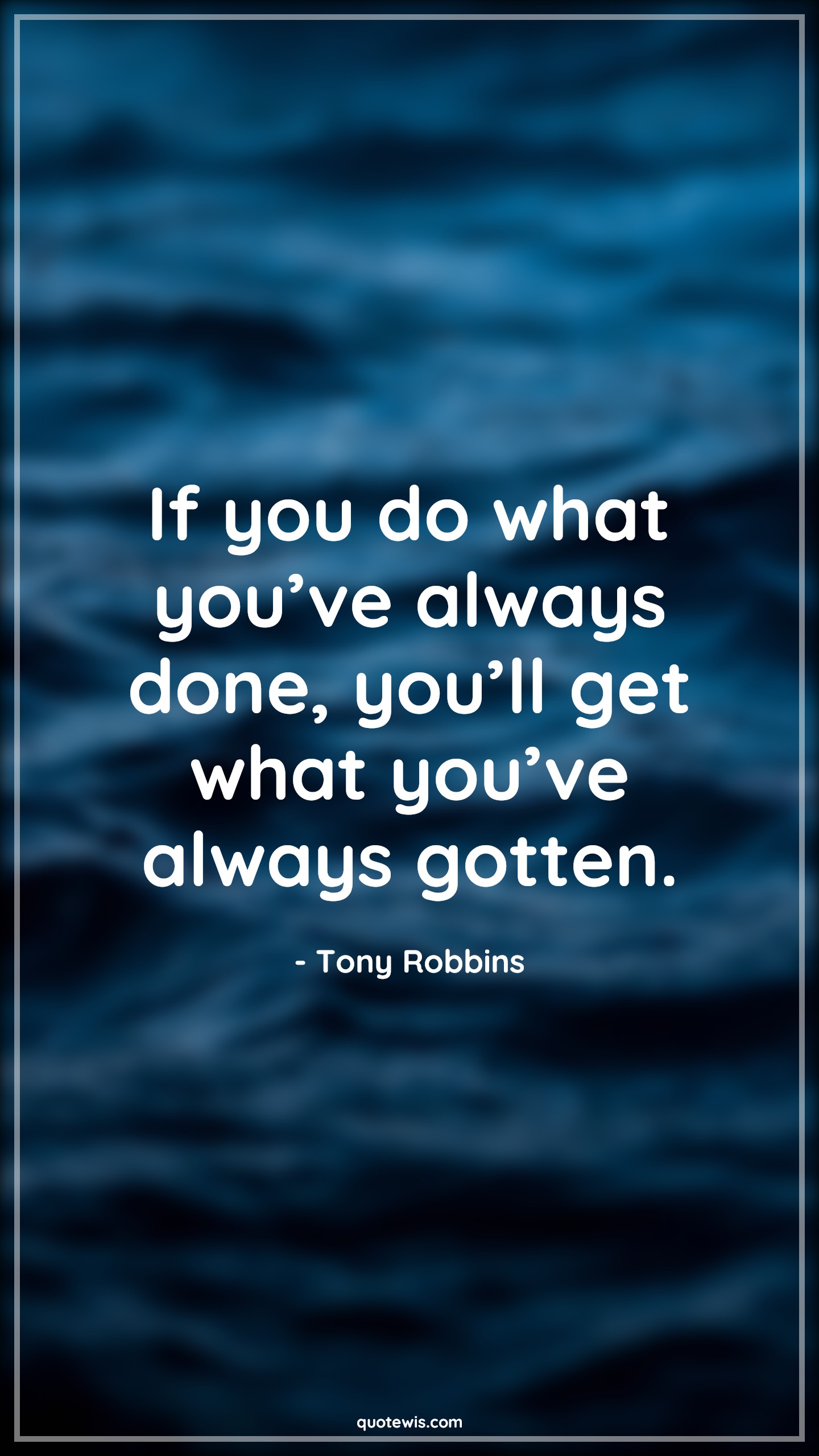 If you do what you’ve always done, you’ll get what you’ve always gotten. - Tony Robbins Quotes | 