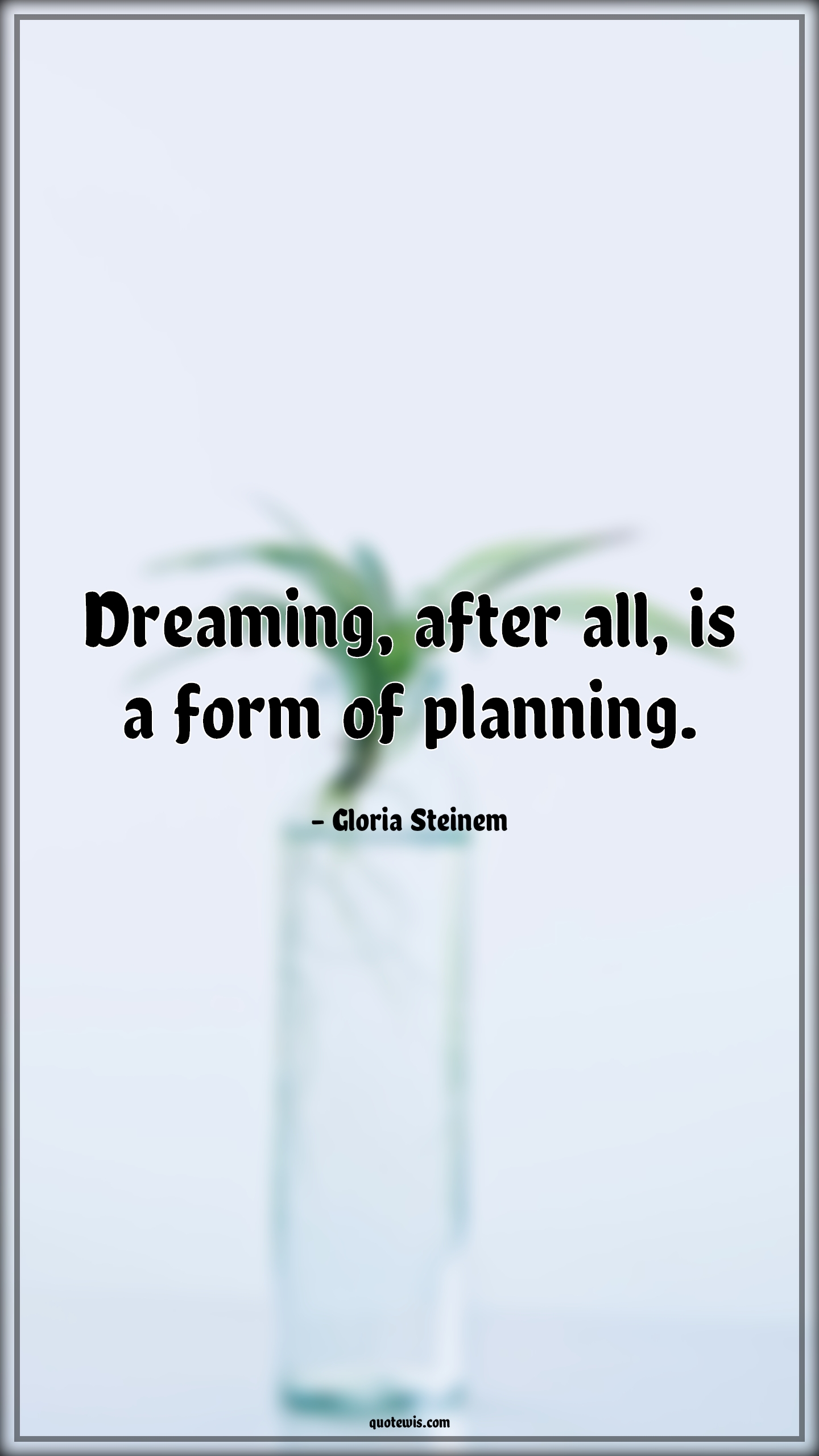 Dreaming, after all, is a form of planning. - Gloria Steinem Quotes | 