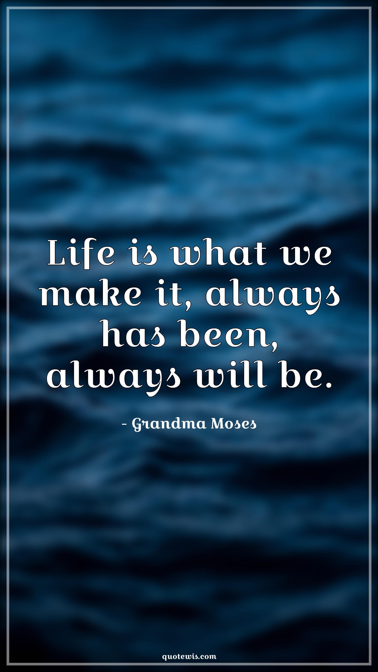 Life is what we make it, always has been, always will be. - Grandma Moses Quotes | 