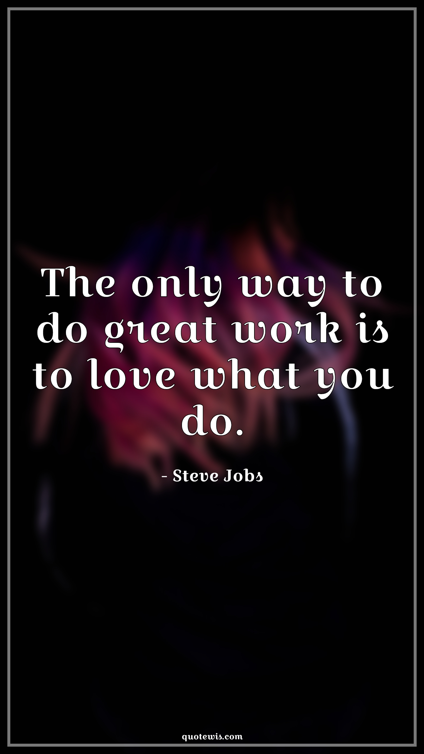 The only way to do great work is to love what you do. - Steve Jobs Quotes | 