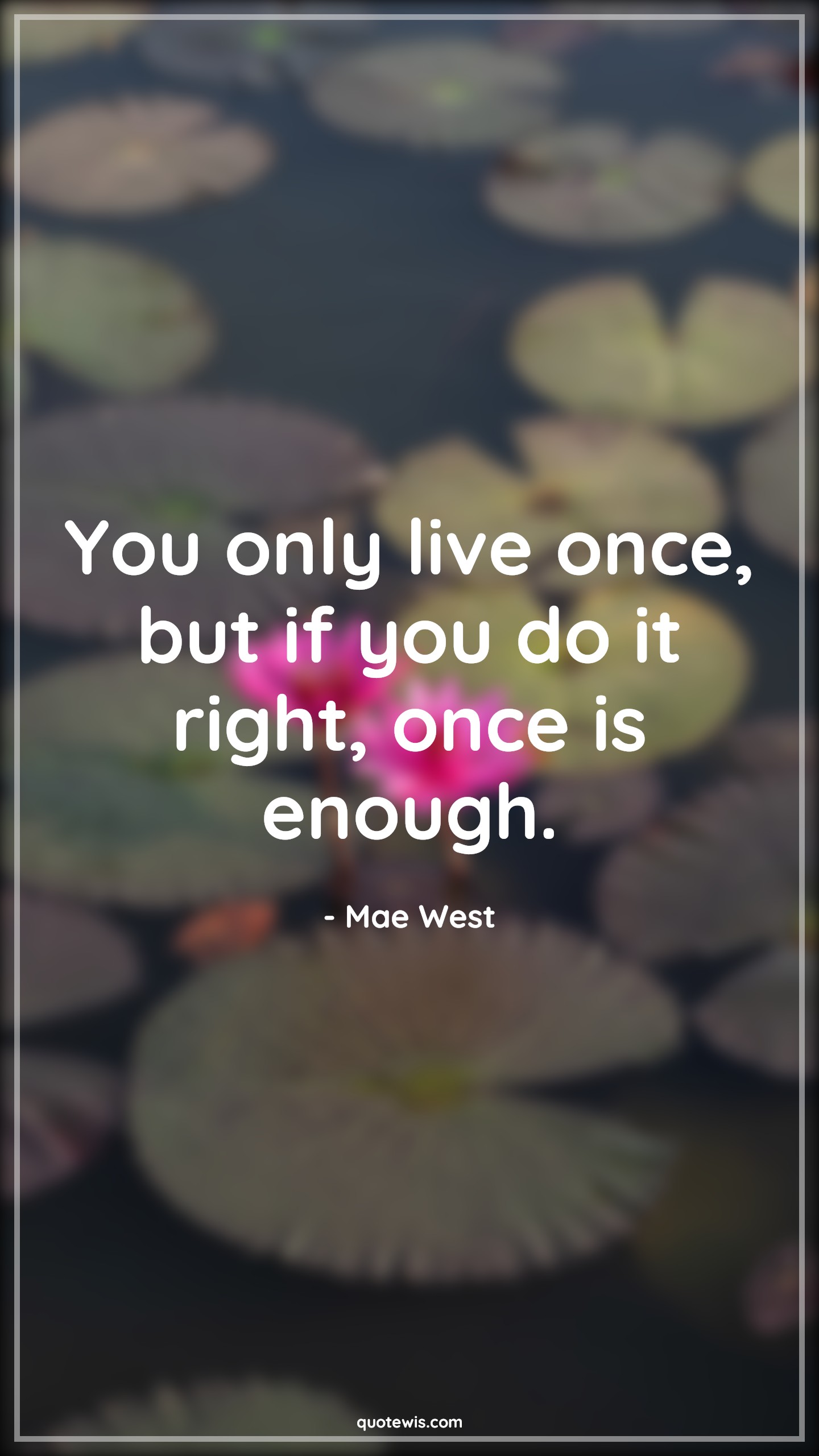 You only live once, but if you do it right, once is enough. - Mae West Quotes |  Humor Quotes, Life Quotes,