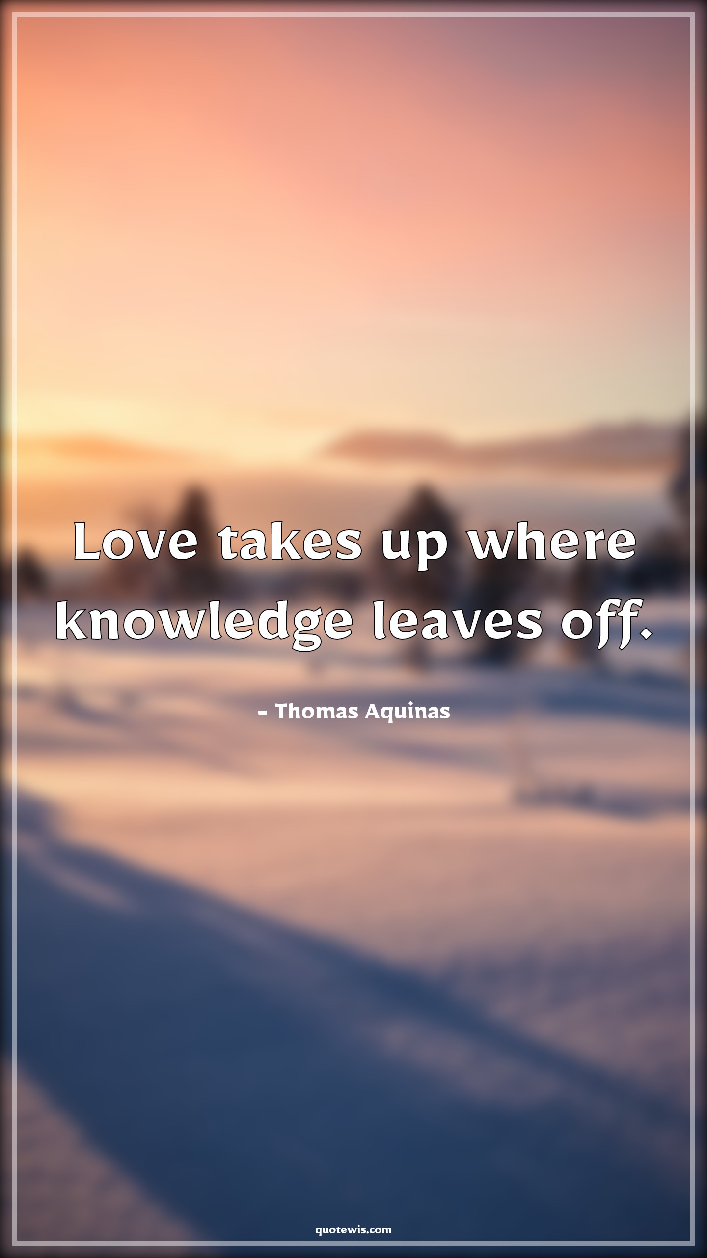 Love takes up where knowledge leaves off. - Thomas Aquinas Quotes |  Knowledge Quotes, Leaves Quotes, Love Quotes, Short love Quotes,