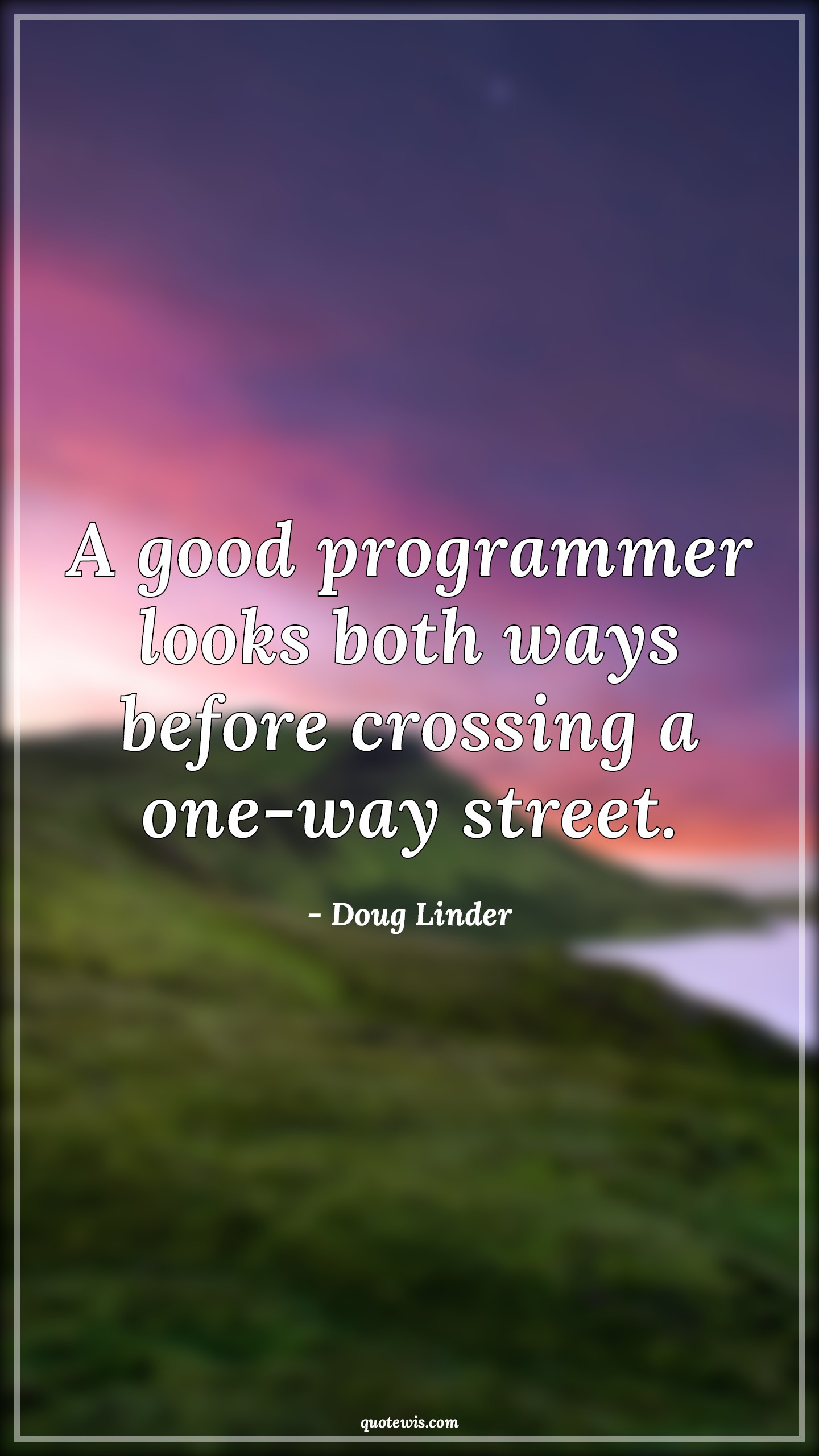 A good programmer looks both ways before crossing a one-way street. - Doug Linder Quotes |  Programming Quotes, Developers Quotes,