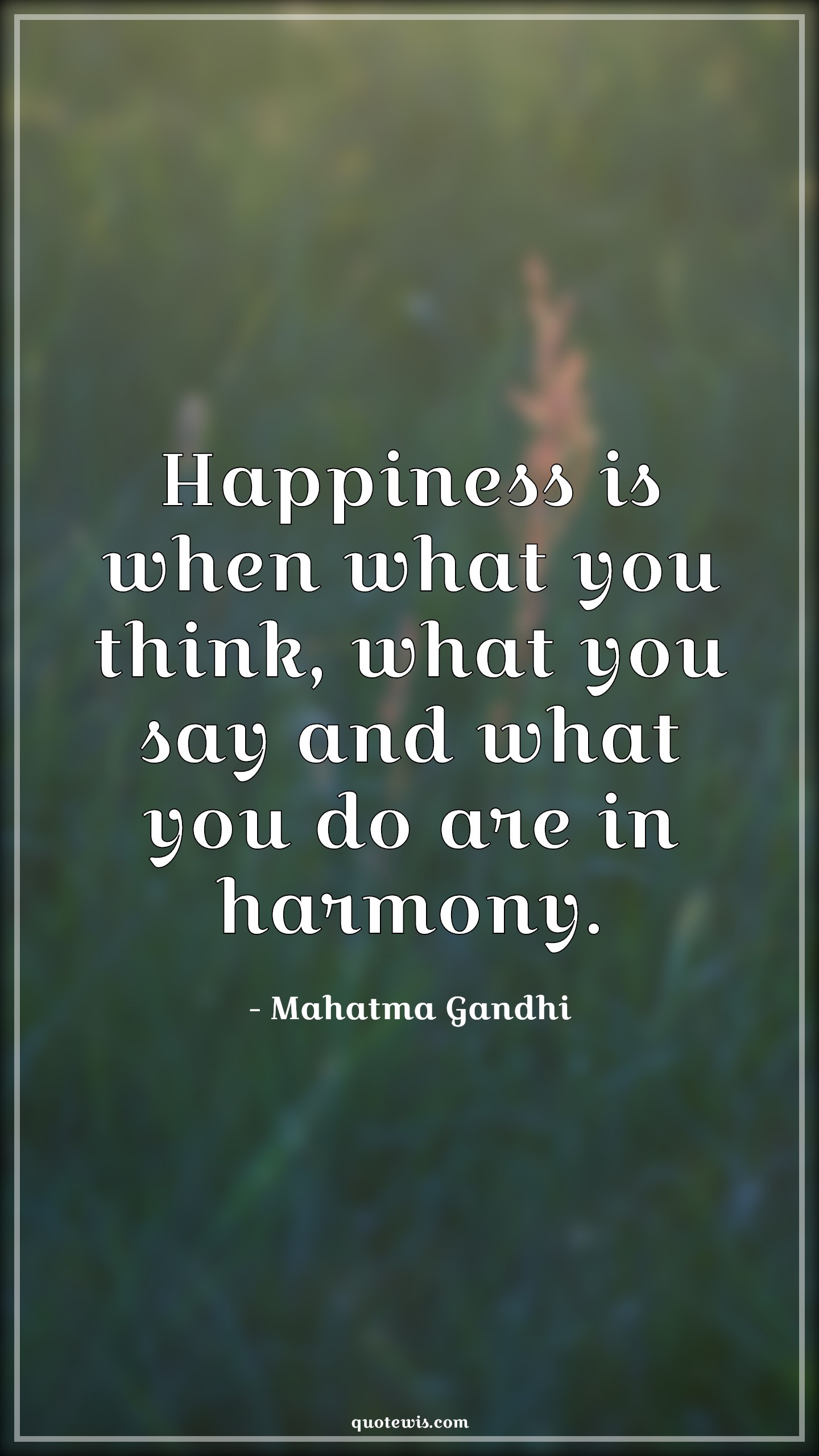 Happiness is when what you think, what you say and what you do are in harmony. - Mahatma Gandhi Quotes | 