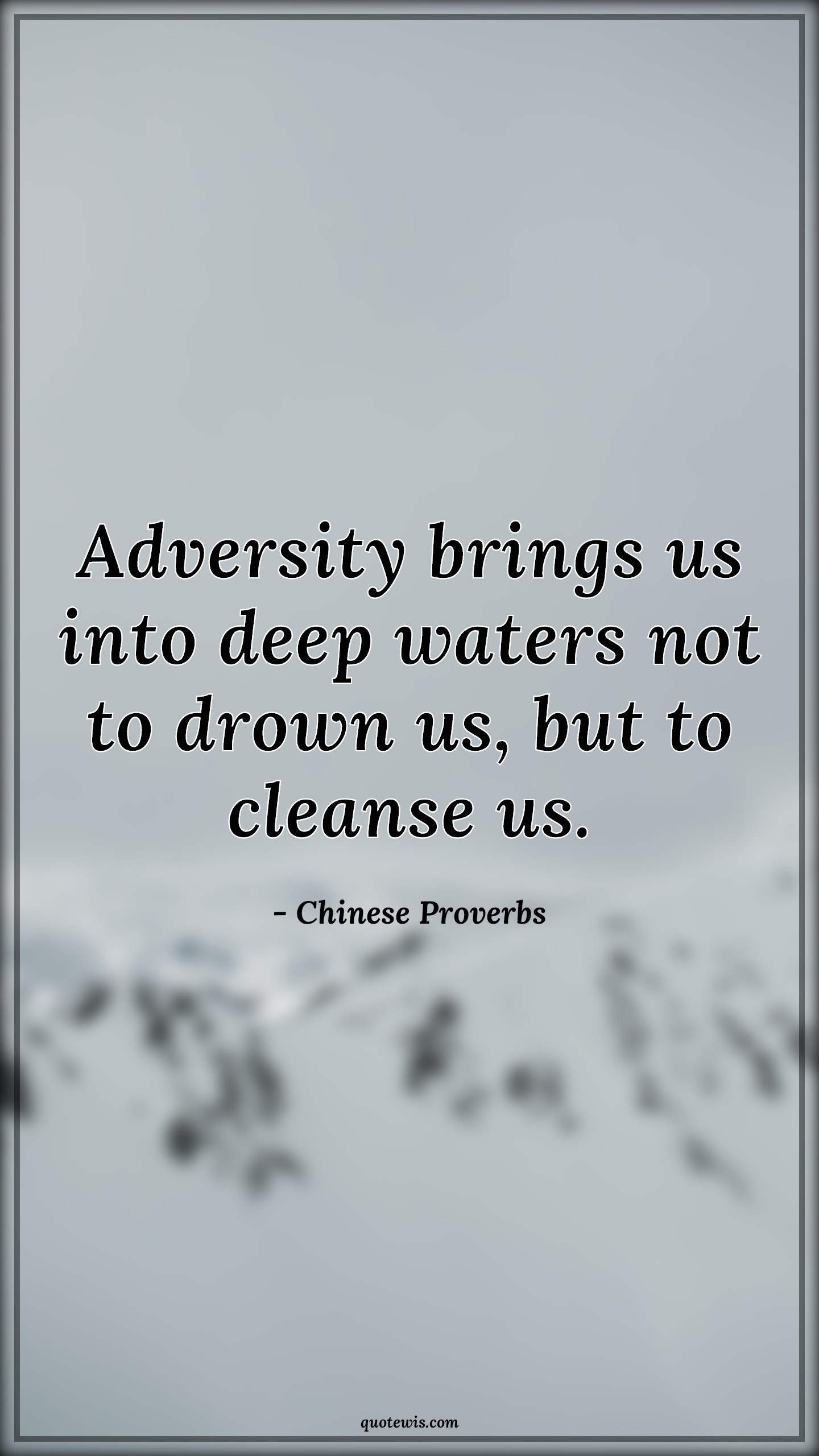 Adversity brings us into deep waters not to drown us, but to cleanse us. - Chinese Proverbs Quotes | 