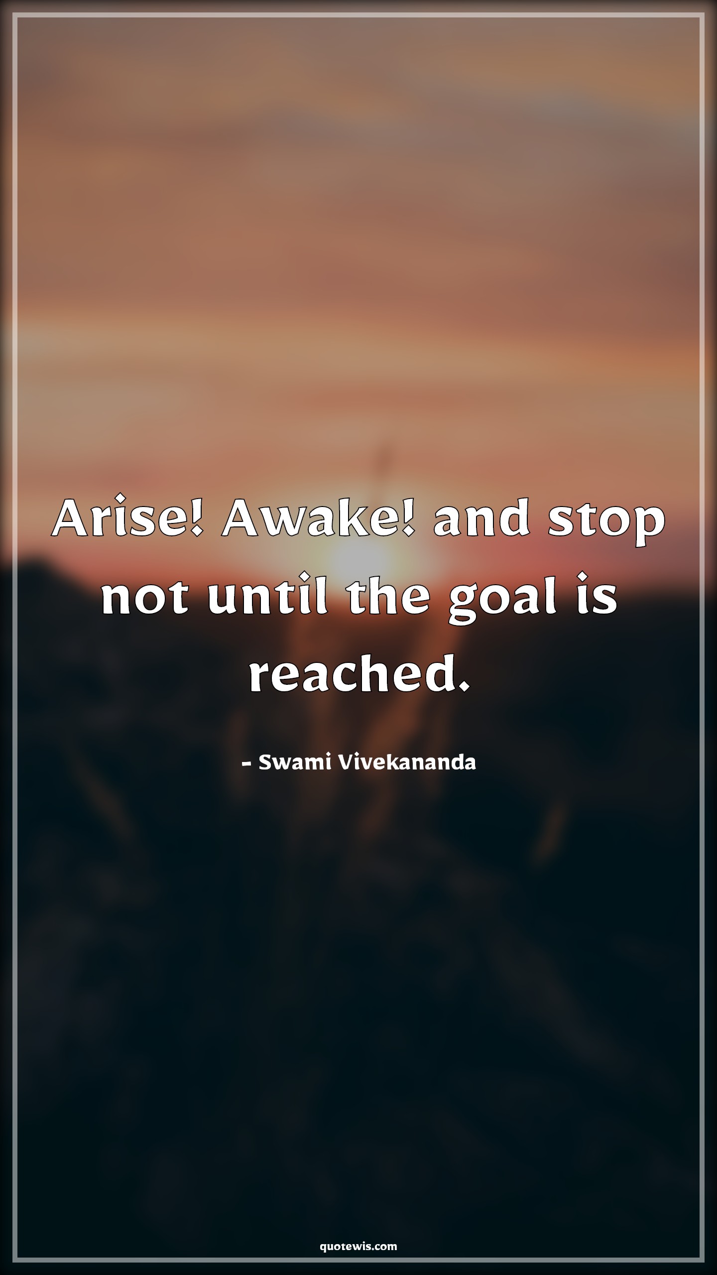 Arise! Awake! and stop not until the goal is reached. - Swami Vivekananda Quotes | 