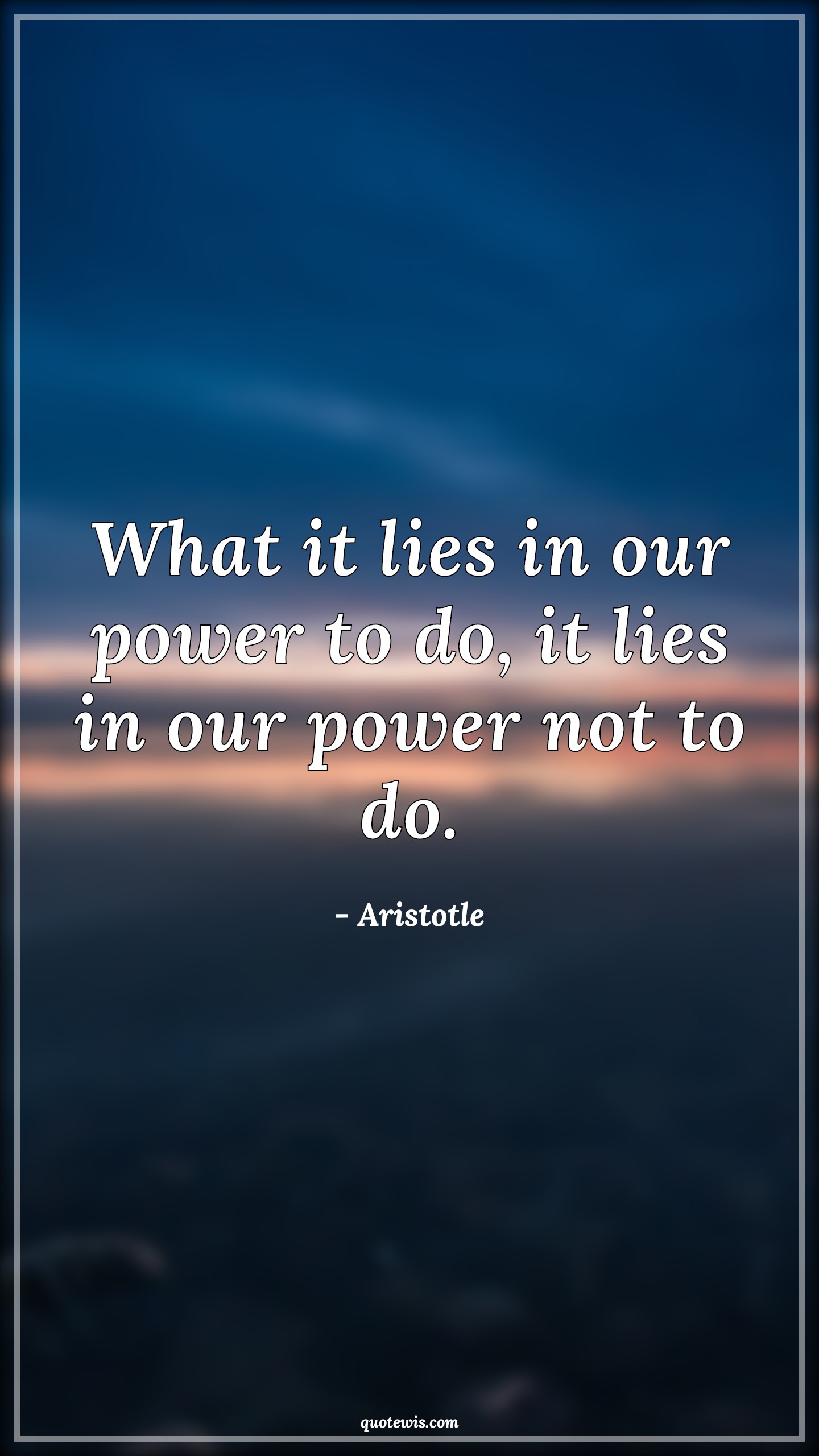 What it lies in our power to do, it lies in our power not to do. - Aristotle Quotes | 