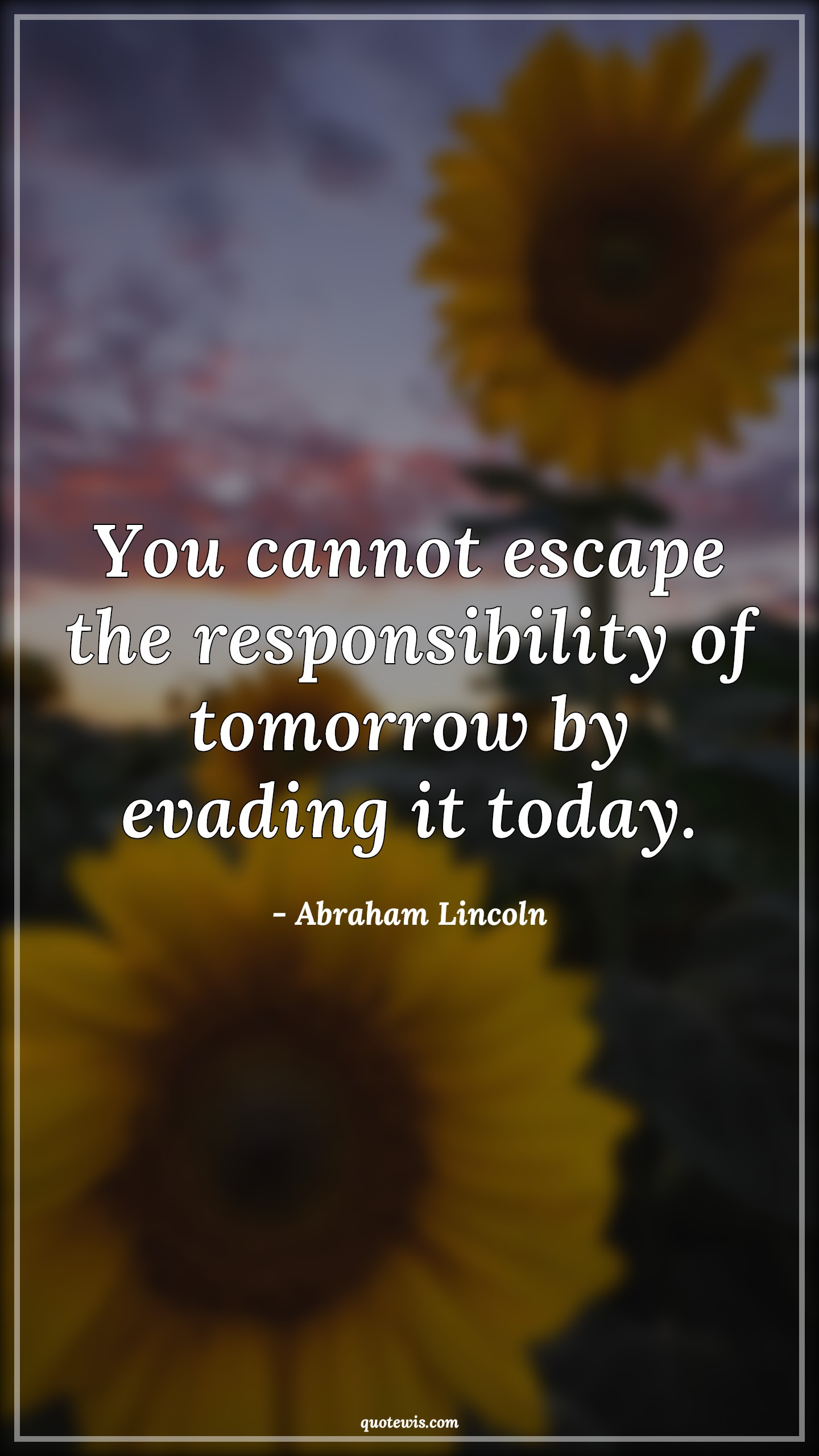You cannot escape the responsibility of tomorrow by evading it today. - Abraham Lincoln Quotes |  Escape Quotes, Tomorrow Quotes, Future Quotes, Responsibility Quotes, Today Quotes,