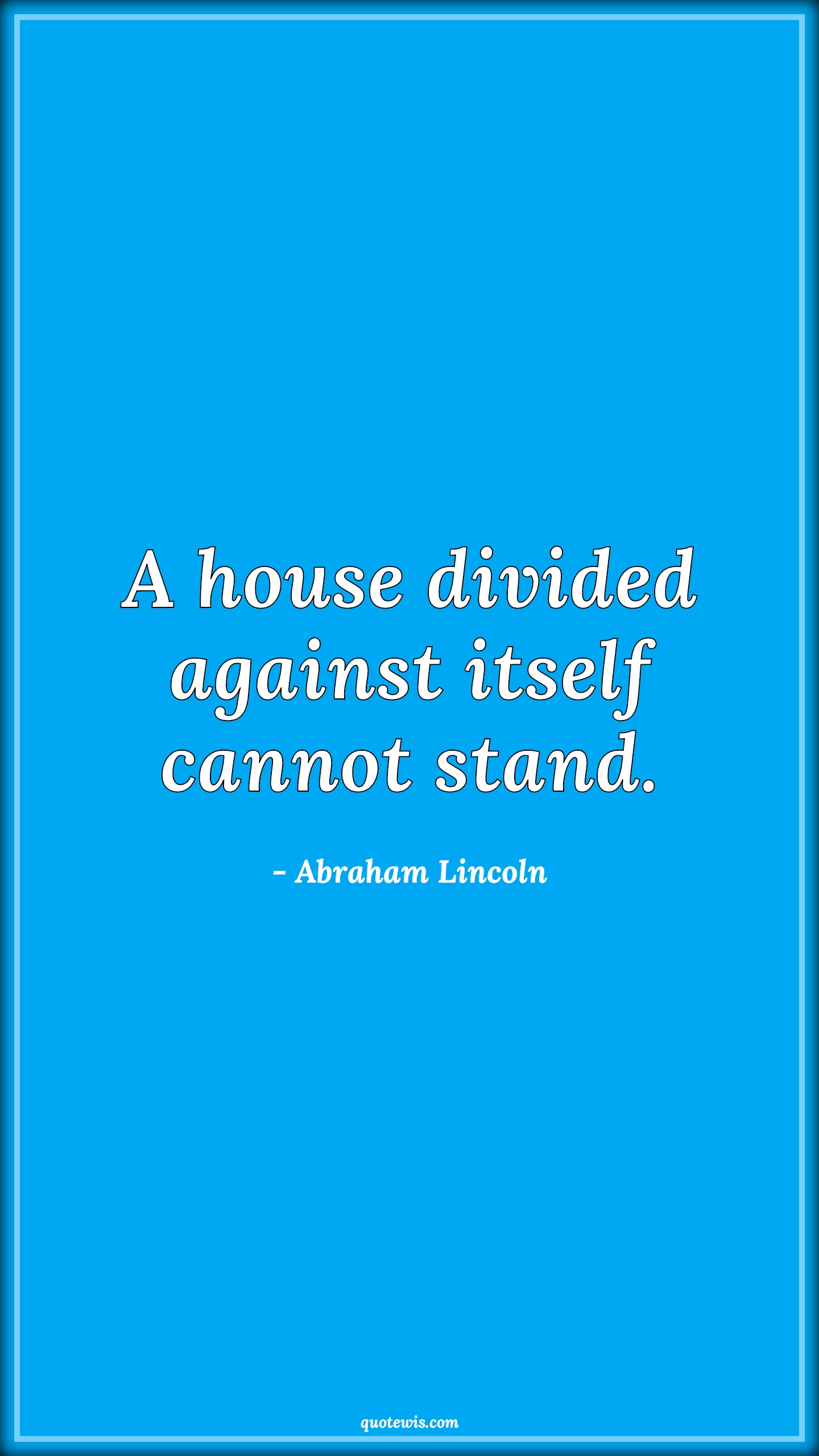 A house divided against itself cannot stand. - Abraham Lincoln Quotes |  Politics Quotes, Unity Quotes, Strength Quotes,