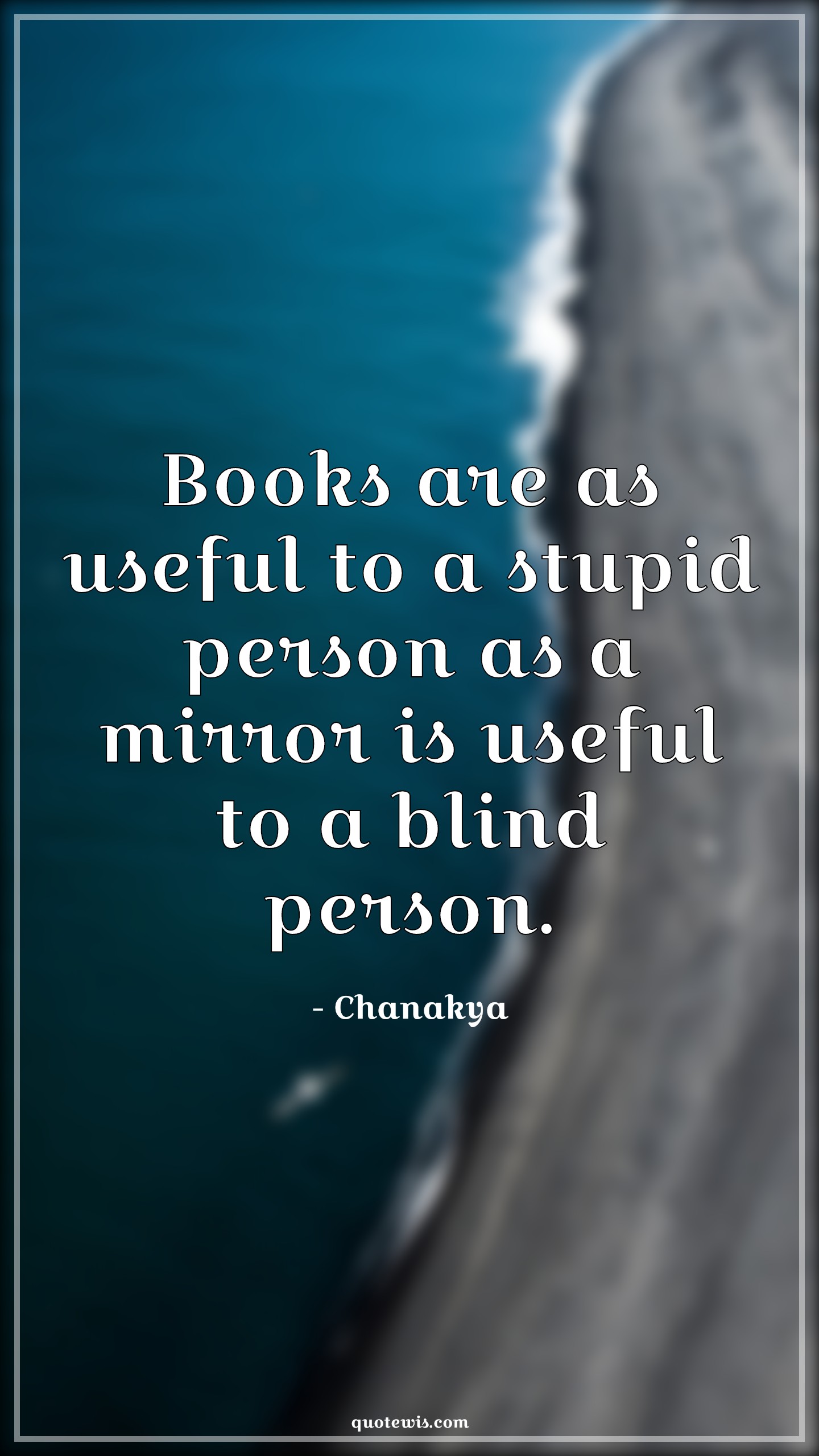 Books are as useful to a stupid person as a mirror is useful to a blind person. - Chanakya Quotes |  Books Quotes, Stupidity Quotes, Mirror Quotes, Blind Quotes,