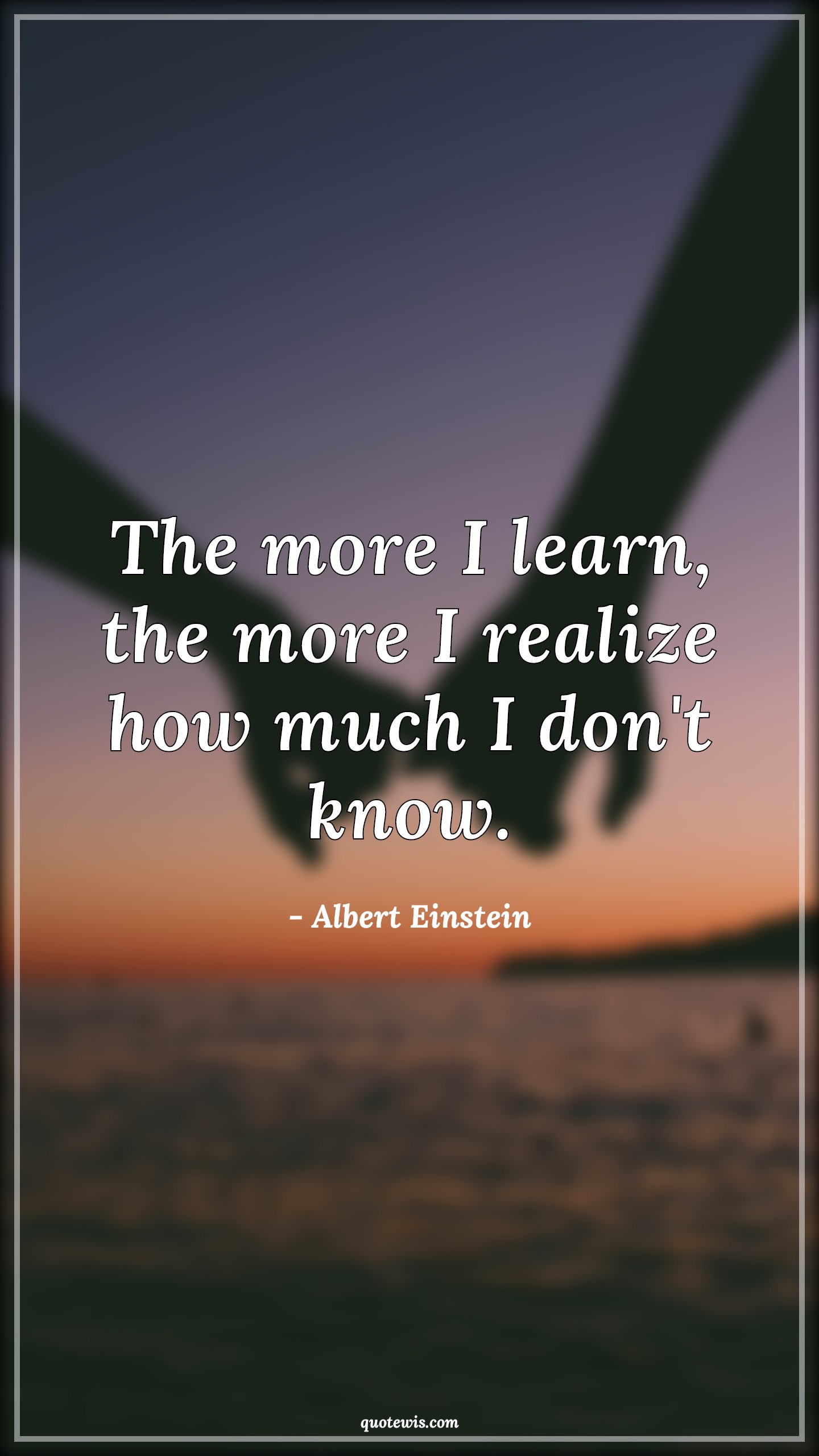 The more I learn, the more I realize how much I don't know. - Albert Einstein Quotes |  Learning Quotes, Realization Quotes,