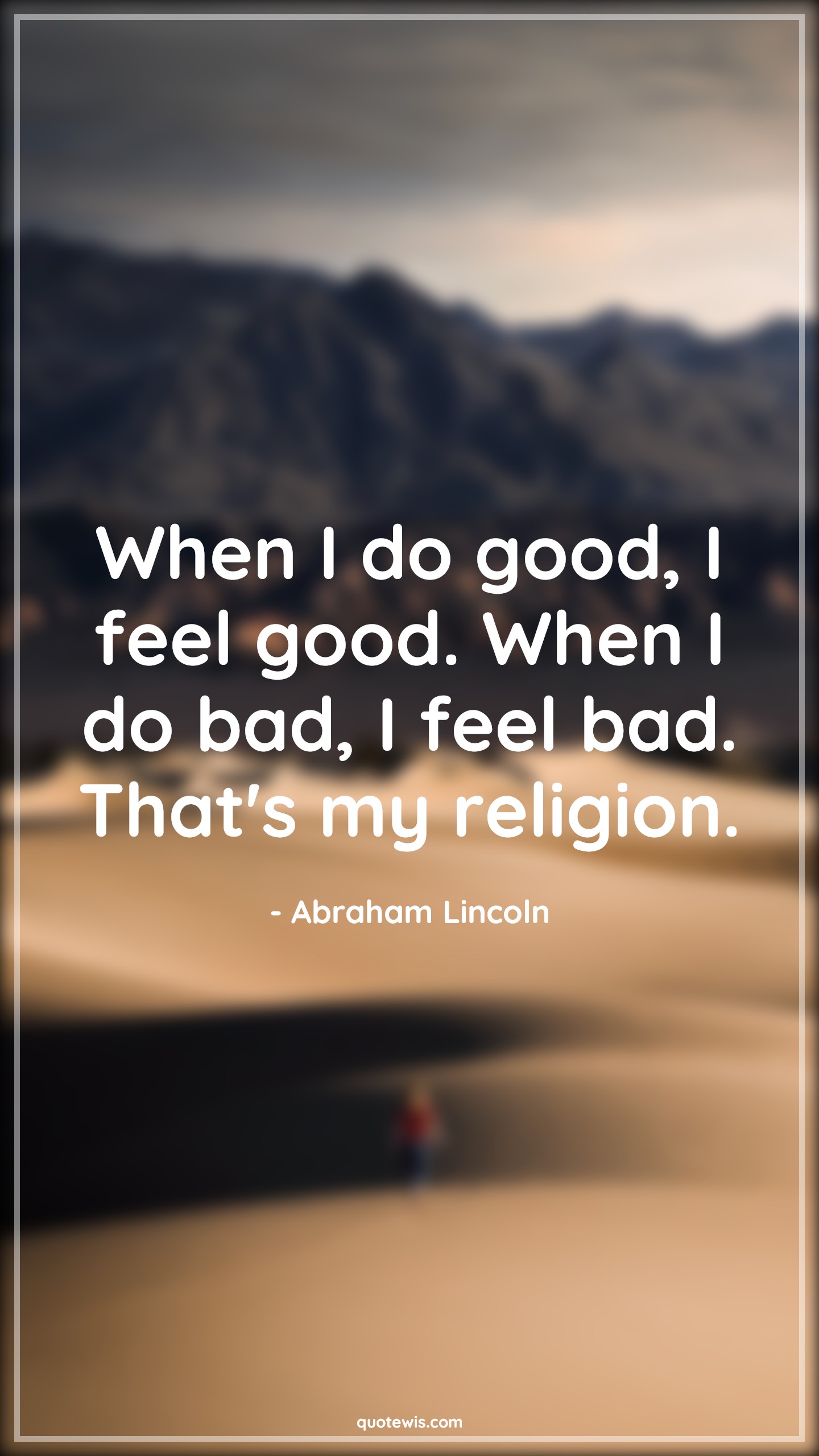 When I do good, I feel good. When I do bad, I feel bad. That's my