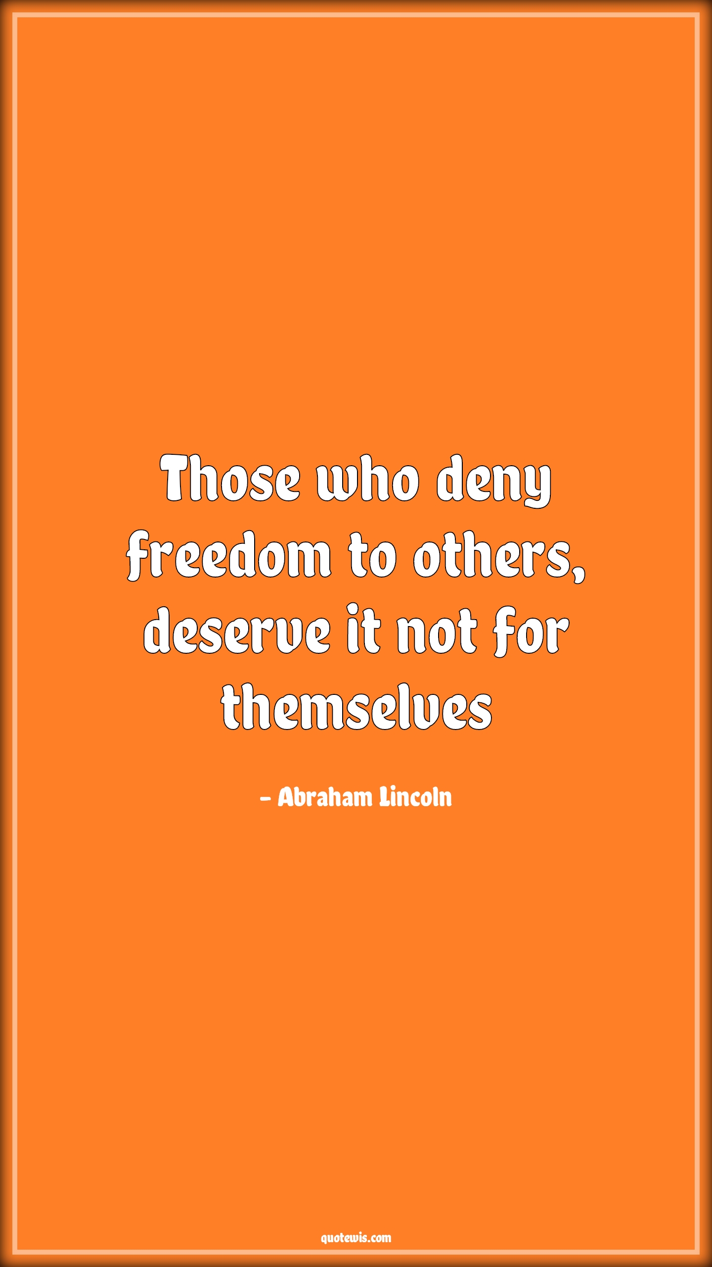 Those who deny freedom to others, deserve it not for themselves - Abraham Lincoln Quotes |  Freedom Quotes, Liberty Quotes, Slavery Quotes, Democracy Quotes, Deny Quotes, Deserve Quotes,
