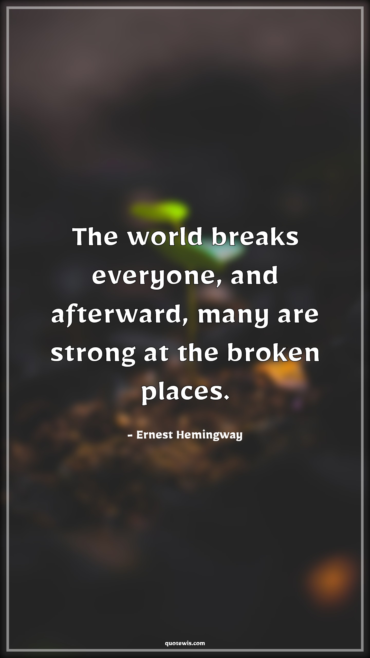 The world breaks everyone, and afterward, many are strong at the broken places. - Ernest Hemingway Quotes |  Strength Quotes, Motivational Quotes, Failure Quotes,