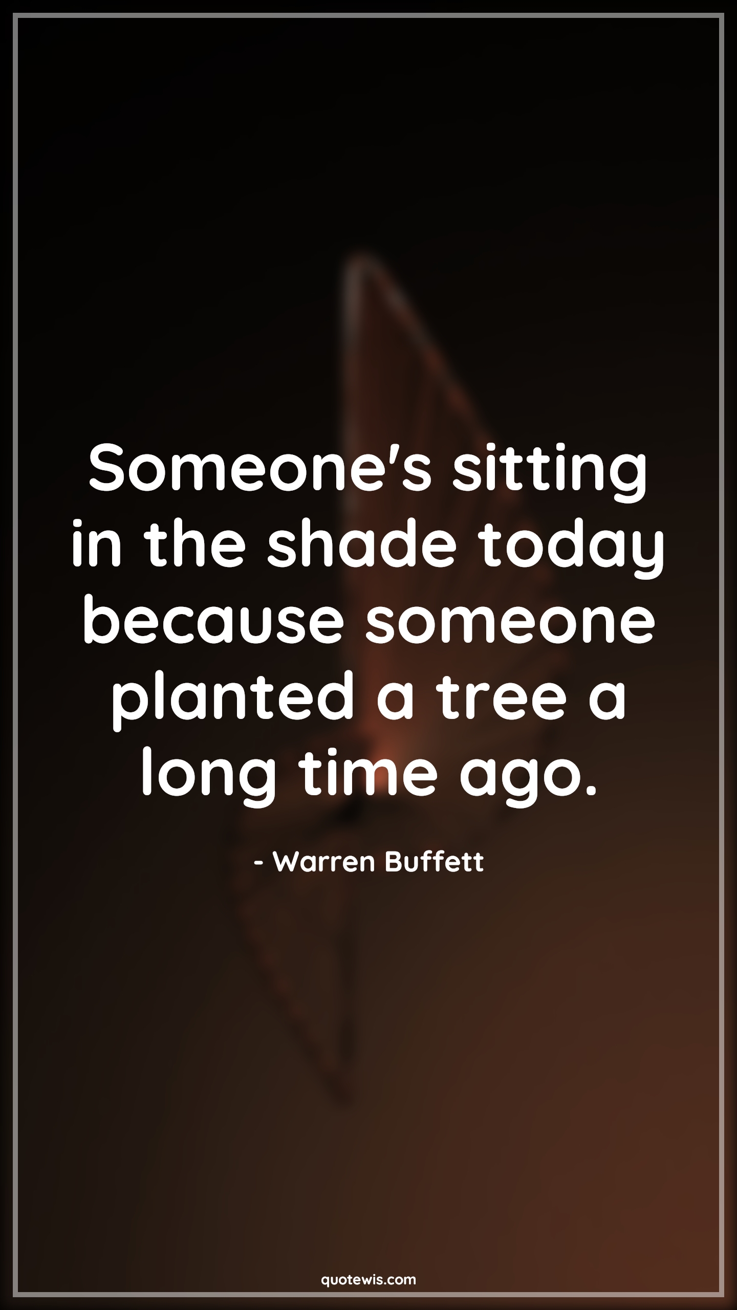 Someone's sitting in the shade today because someone planted a tree a long time ago. - Warren Buffett Quotes |  Planning Quotes, Investment Quotes, Finance Quotes, Future Quotes,
