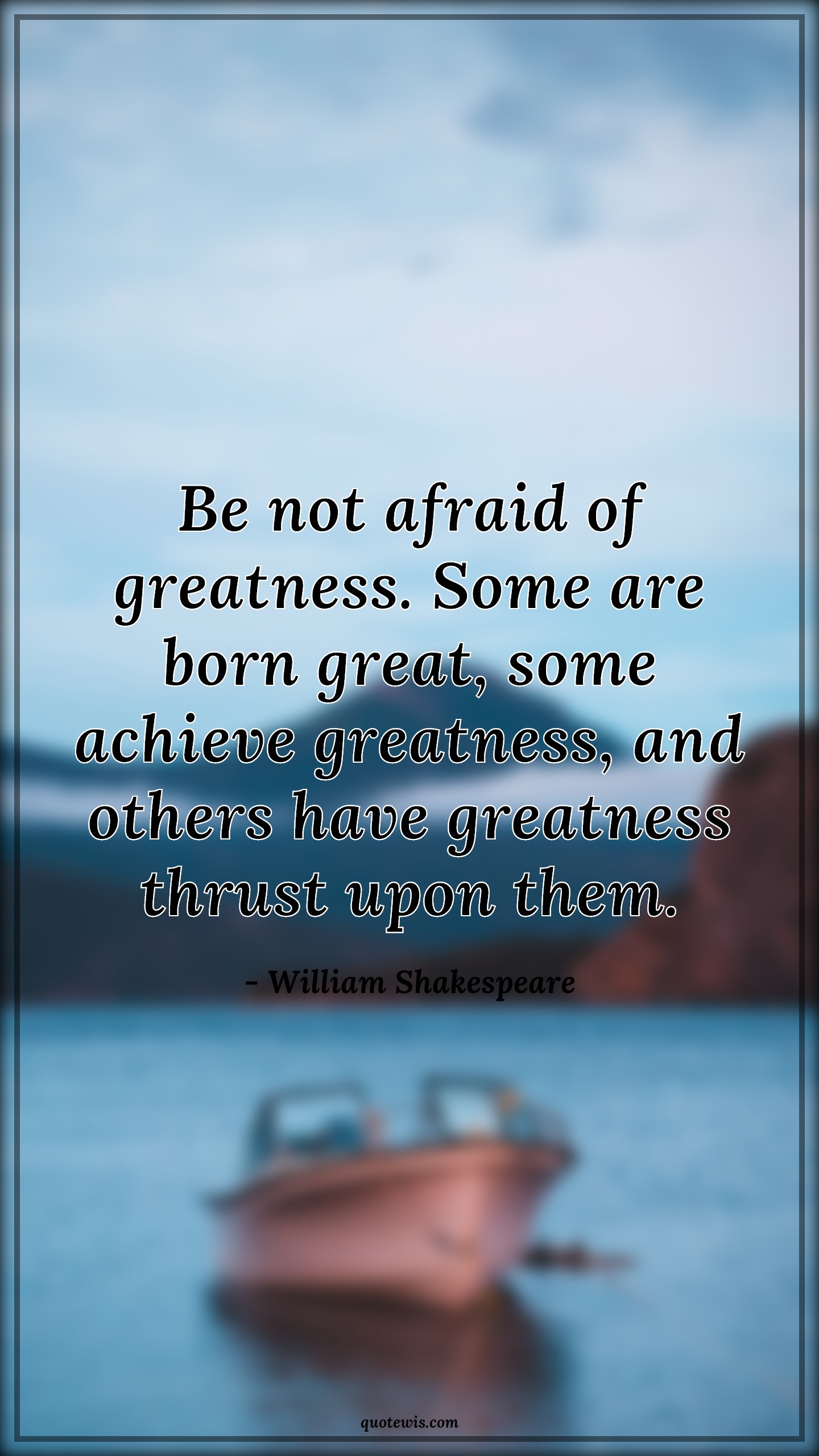 Be not afraid of greatness. Some are born great, some achieve greatness, and others have greatness thrust upon them. - William Shakespeare Quotes |  Greatness Quotes, Afraid Quotes, Achievement Quotes, Thrust Quotes, Philosophy Quotes,