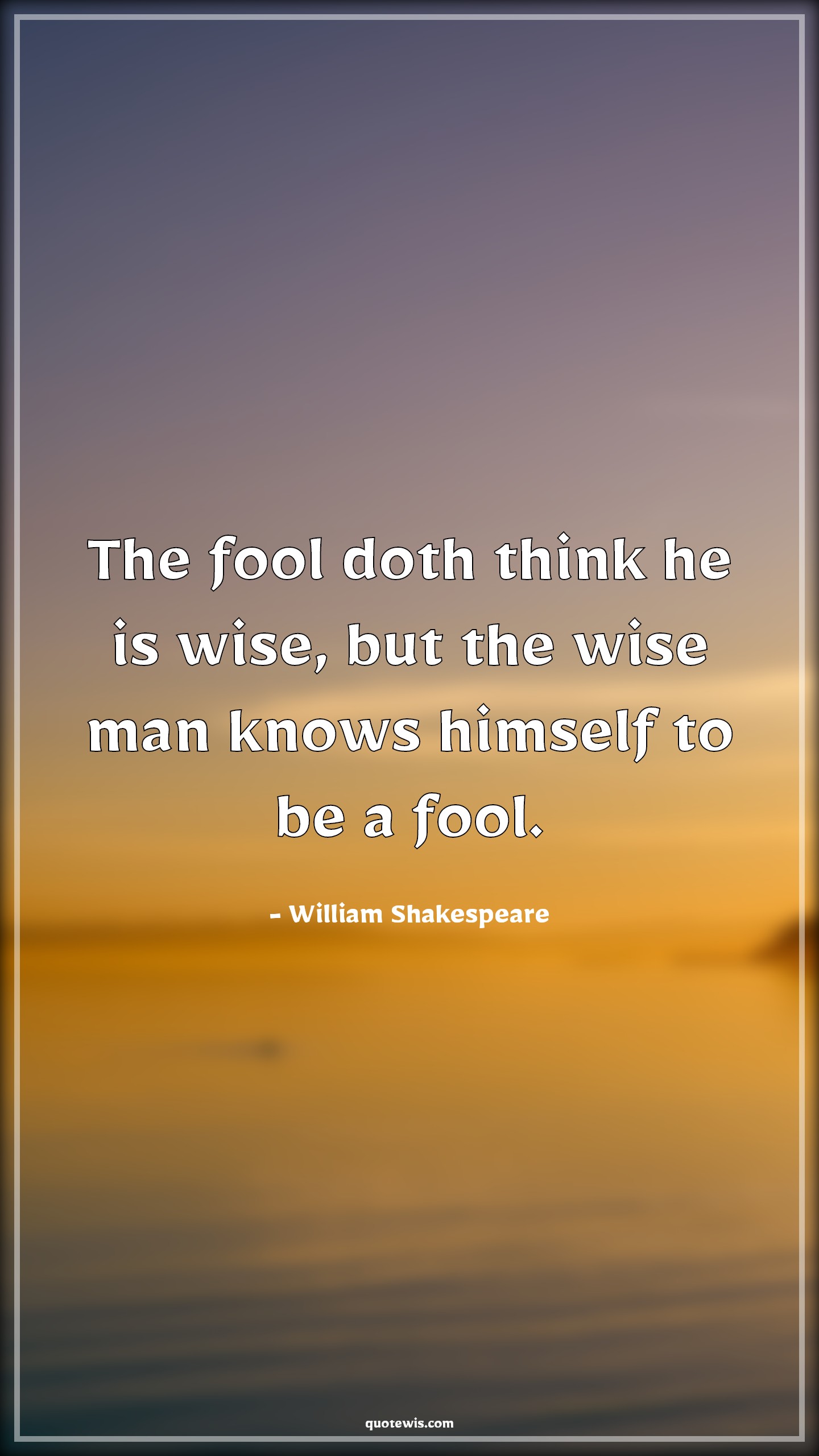 The fool doth think he is wise, but the wise man knows himself to be a fool. - William Shakespeare Quotes |  Wisdom Quotes, Fool Quotes, Wise Quotes, Stupidity Quotes, Philosophy Quotes, Intelligence Quotes,