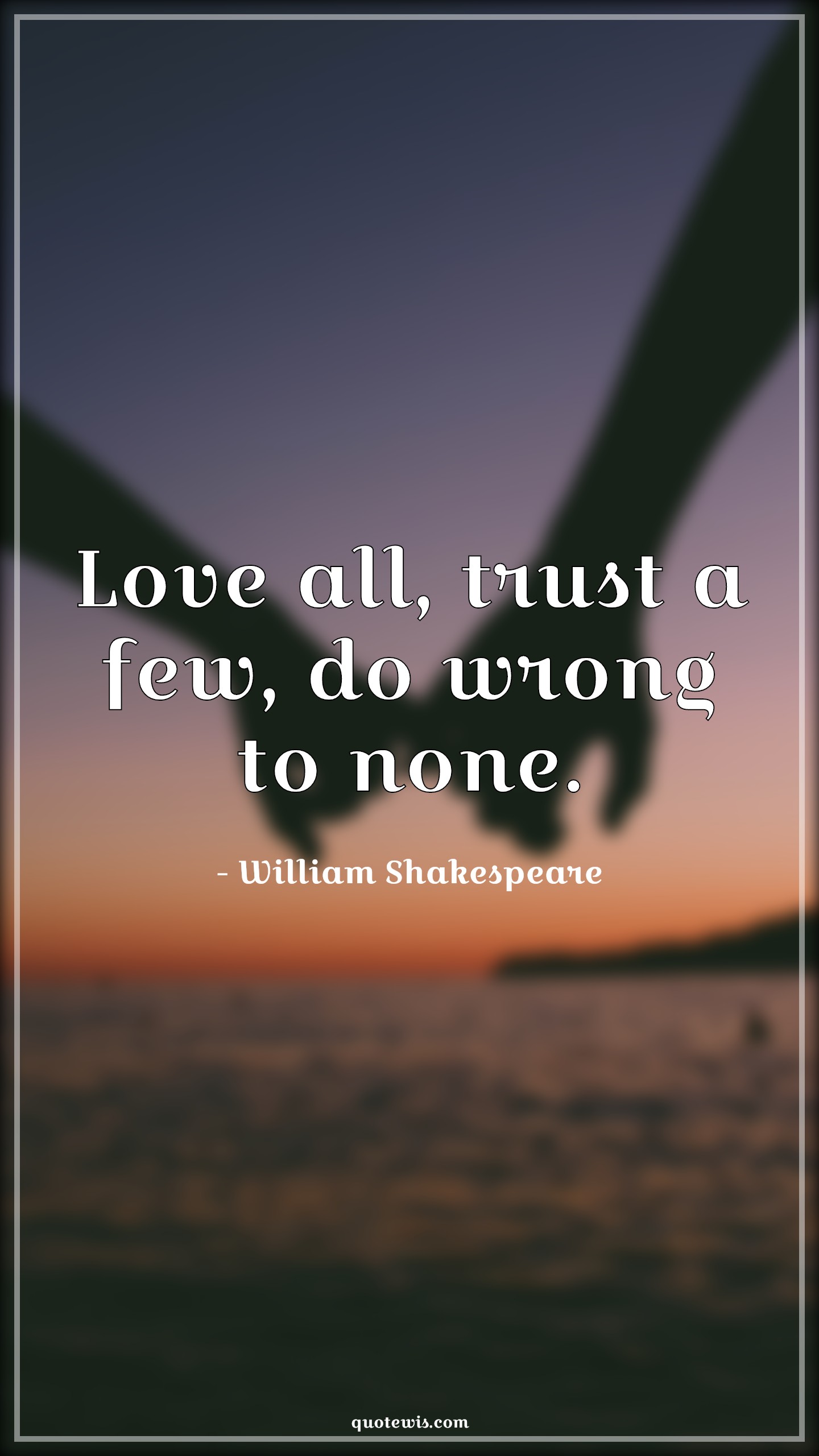 Love all, trust a few, do wrong to none. - William Shakespeare Quotes |  Love Quotes, Trust Quotes, Wrong Quotes,